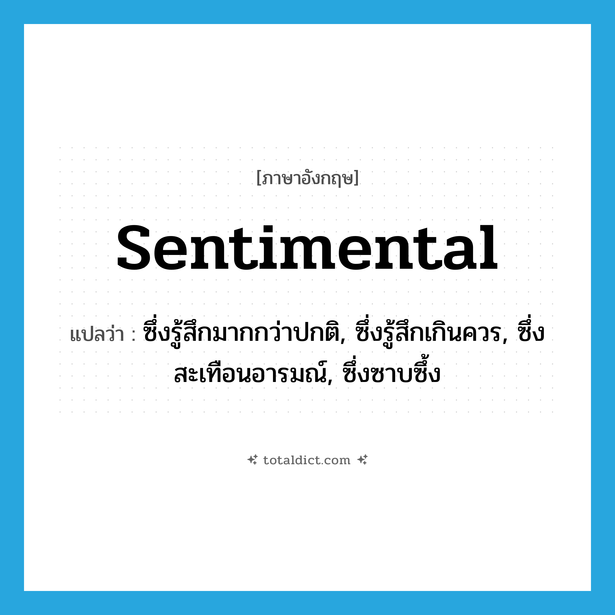 sentimental แปลว่า?, คำศัพท์ภาษาอังกฤษ sentimental แปลว่า ซึ่งรู้สึกมากกว่าปกติ, ซึ่งรู้สึกเกินควร, ซึ่งสะเทือนอารมณ์, ซึ่งซาบซึ้ง ประเภท ADJ หมวด ADJ