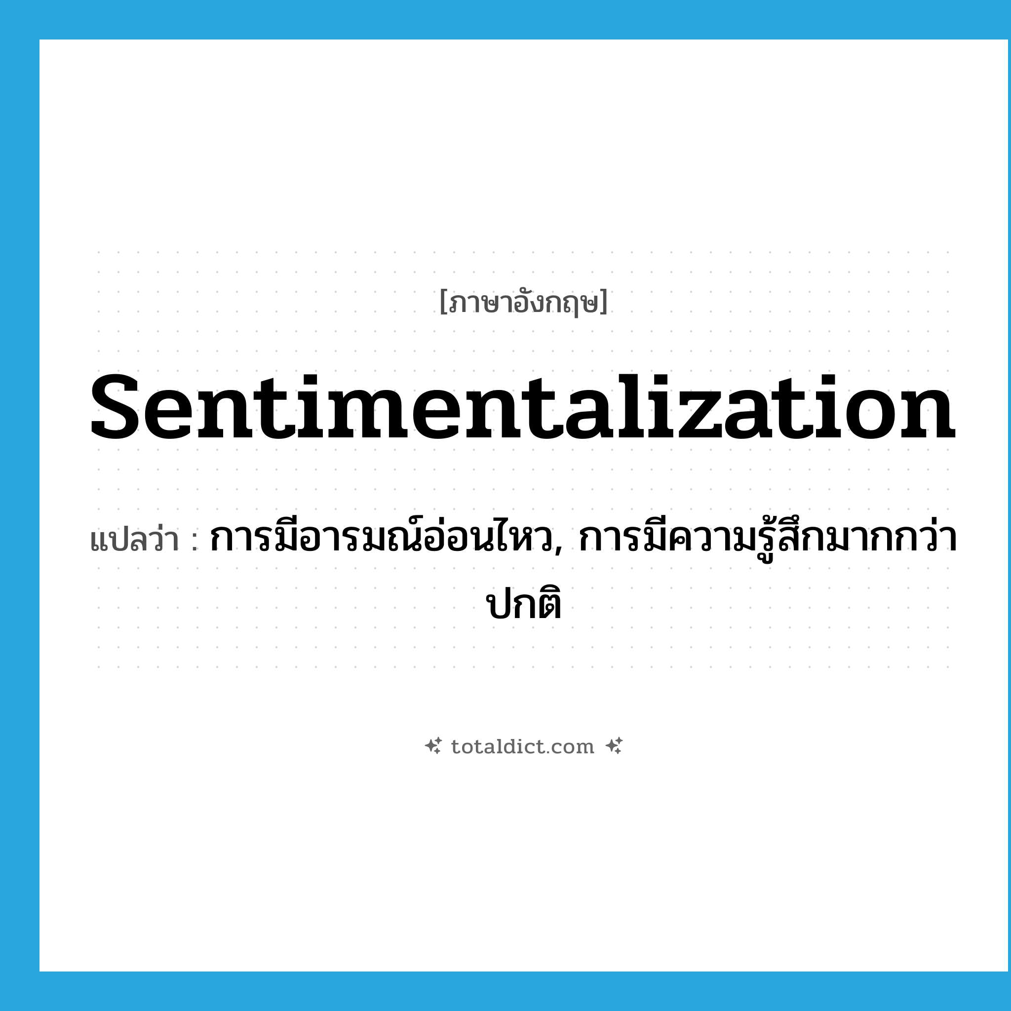 sentimentalization แปลว่า?, คำศัพท์ภาษาอังกฤษ sentimentalization แปลว่า การมีอารมณ์อ่อนไหว, การมีความรู้สึกมากกว่าปกติ ประเภท N หมวด N