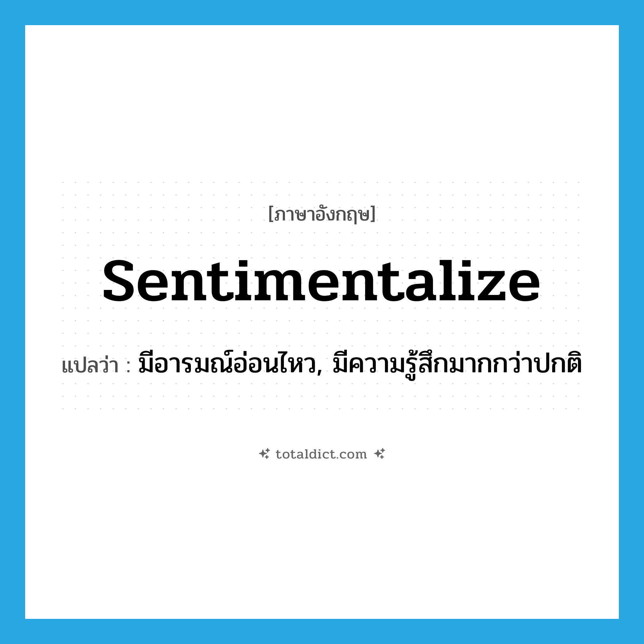 sentimentalize แปลว่า?, คำศัพท์ภาษาอังกฤษ sentimentalize แปลว่า มีอารมณ์อ่อนไหว, มีความรู้สึกมากกว่าปกติ ประเภท VI หมวด VI