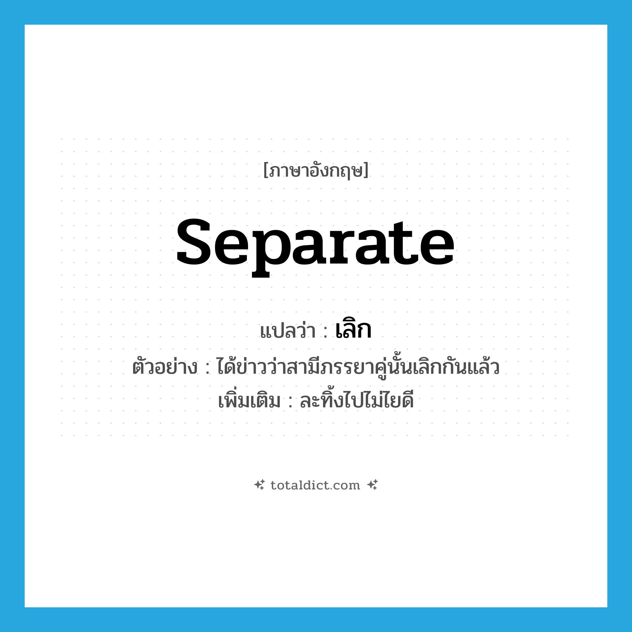 separate แปลว่า?, คำศัพท์ภาษาอังกฤษ separate แปลว่า เลิก ประเภท V ตัวอย่าง ได้ข่าวว่าสามีภรรยาคู่นั้นเลิกกันแล้ว เพิ่มเติม ละทิ้งไปไม่ไยดี หมวด V