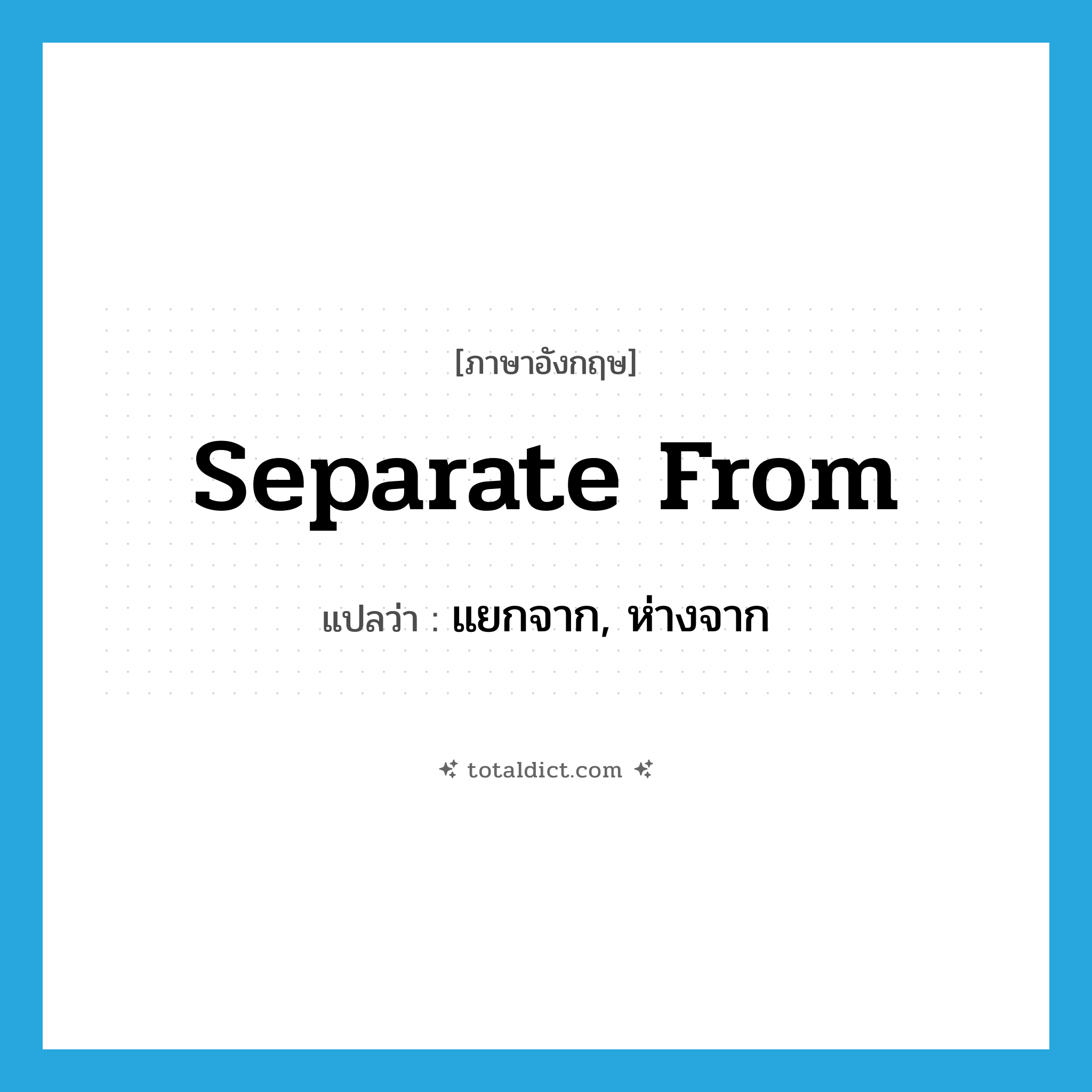 separate from แปลว่า?, คำศัพท์ภาษาอังกฤษ separate from แปลว่า แยกจาก, ห่างจาก ประเภท PHRV หมวด PHRV