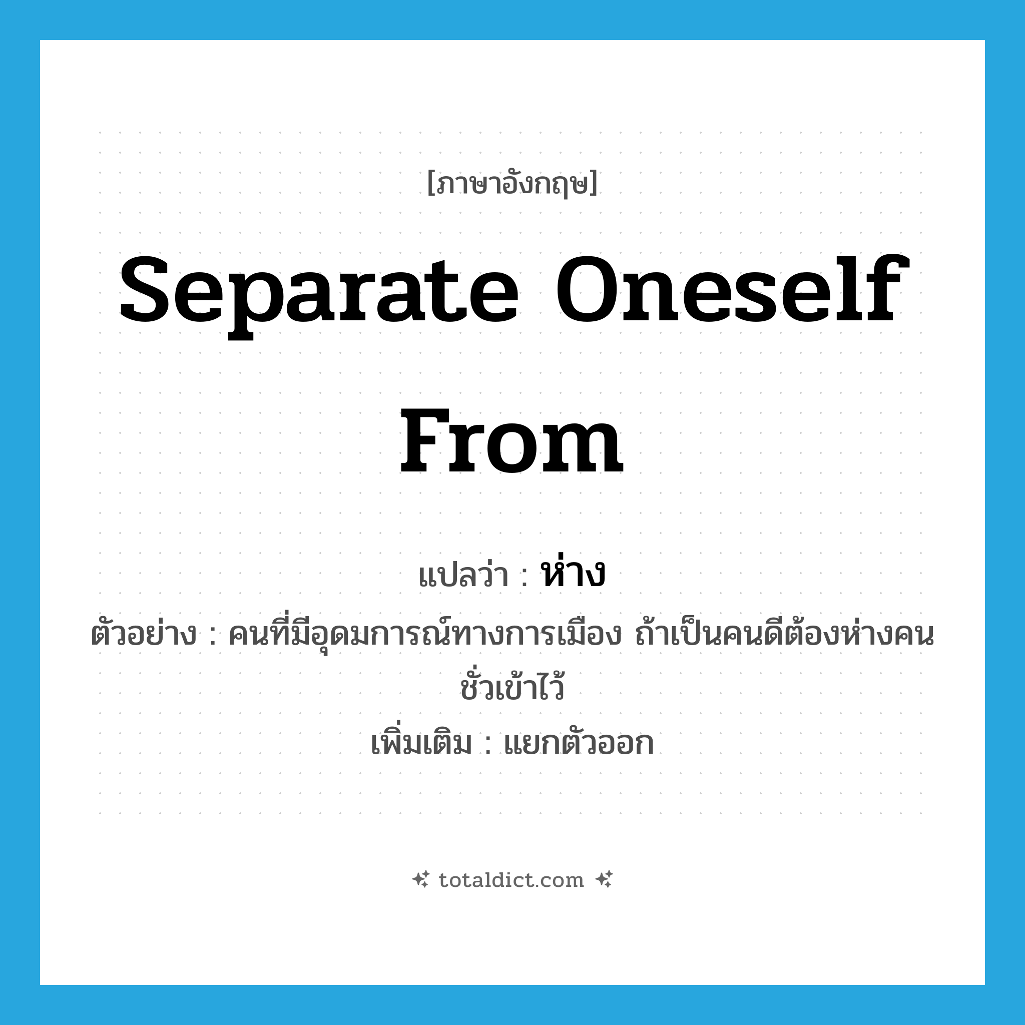 ห่าง ภาษาอังกฤษ?, คำศัพท์ภาษาอังกฤษ ห่าง แปลว่า separate oneself from ประเภท V ตัวอย่าง คนที่มีอุดมการณ์ทางการเมือง ถ้าเป็นคนดีต้องห่างคนชั่วเข้าไว้ เพิ่มเติม แยกตัวออก หมวด V