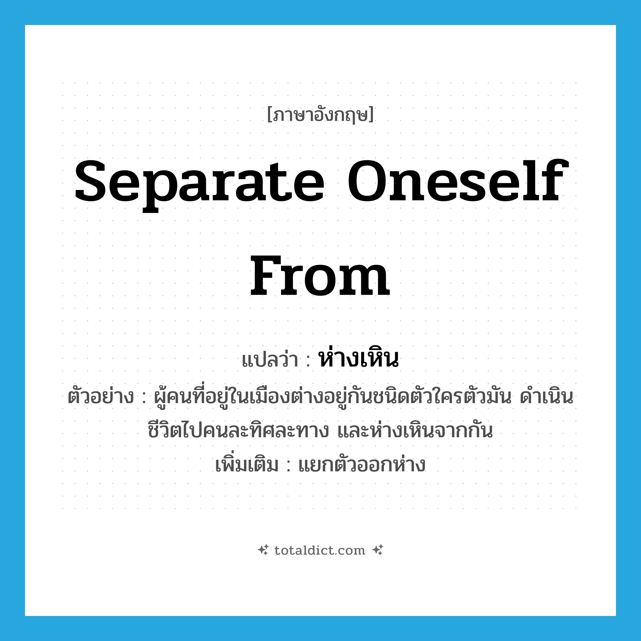 separate oneself from แปลว่า?, คำศัพท์ภาษาอังกฤษ separate oneself from แปลว่า ห่างเหิน ประเภท V ตัวอย่าง ผู้คนที่อยู่ในเมืองต่างอยู่กันชนิดตัวใครตัวมัน ดำเนินชีวิตไปคนละทิศละทาง และห่างเหินจากกัน เพิ่มเติม แยกตัวออกห่าง หมวด V