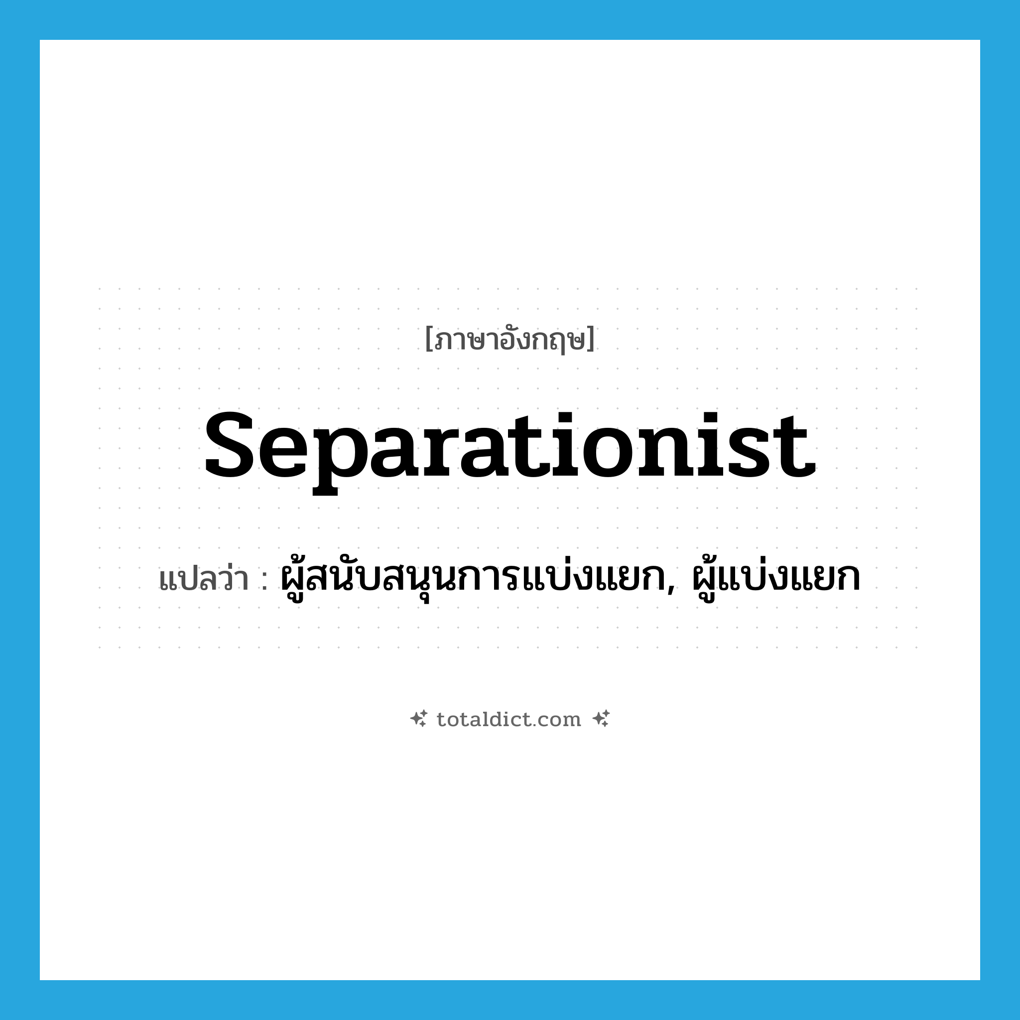 separationist แปลว่า?, คำศัพท์ภาษาอังกฤษ separationist แปลว่า ผู้สนับสนุนการแบ่งแยก, ผู้แบ่งแยก ประเภท N หมวด N