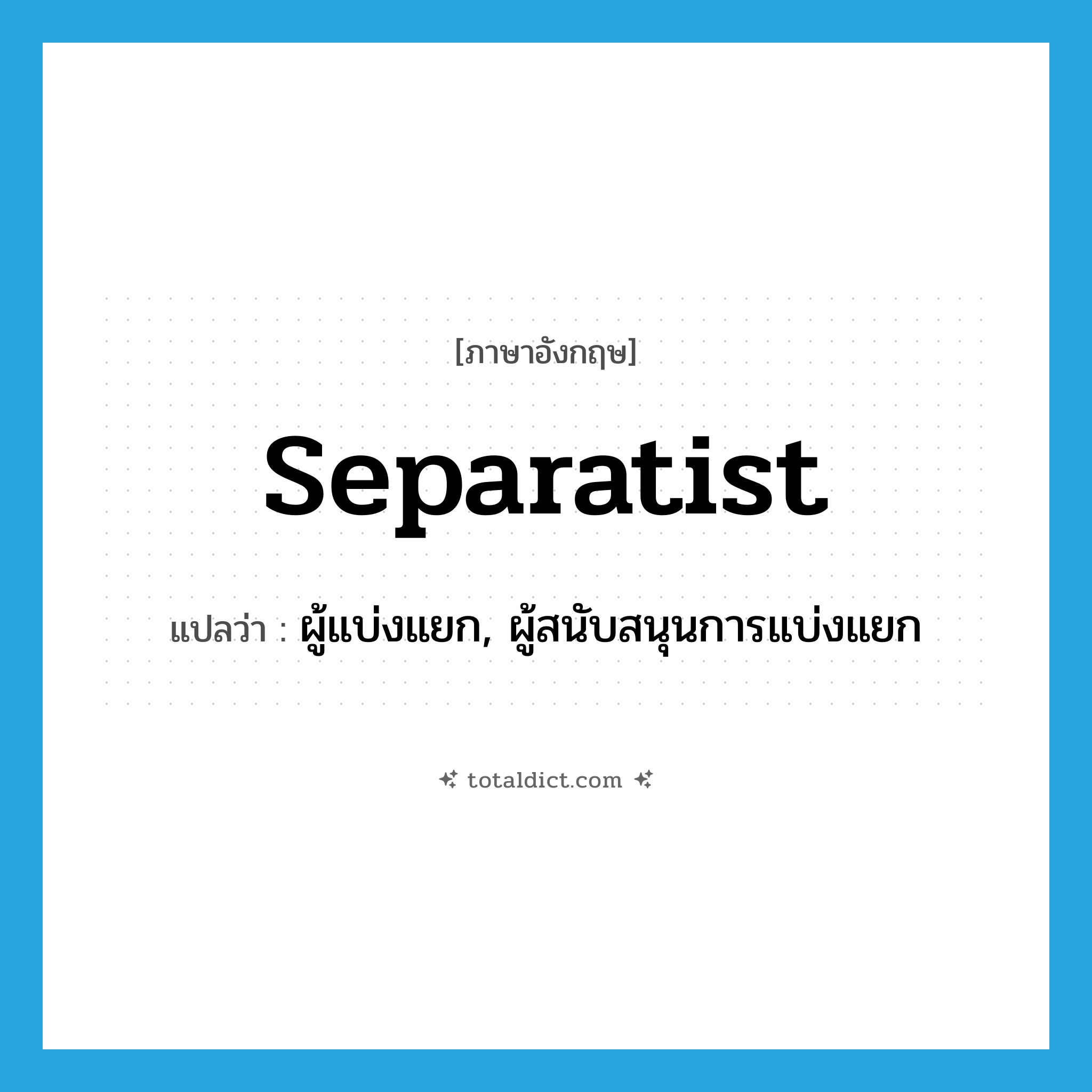separatist แปลว่า?, คำศัพท์ภาษาอังกฤษ separatist แปลว่า ผู้แบ่งแยก, ผู้สนับสนุนการแบ่งแยก ประเภท N หมวด N