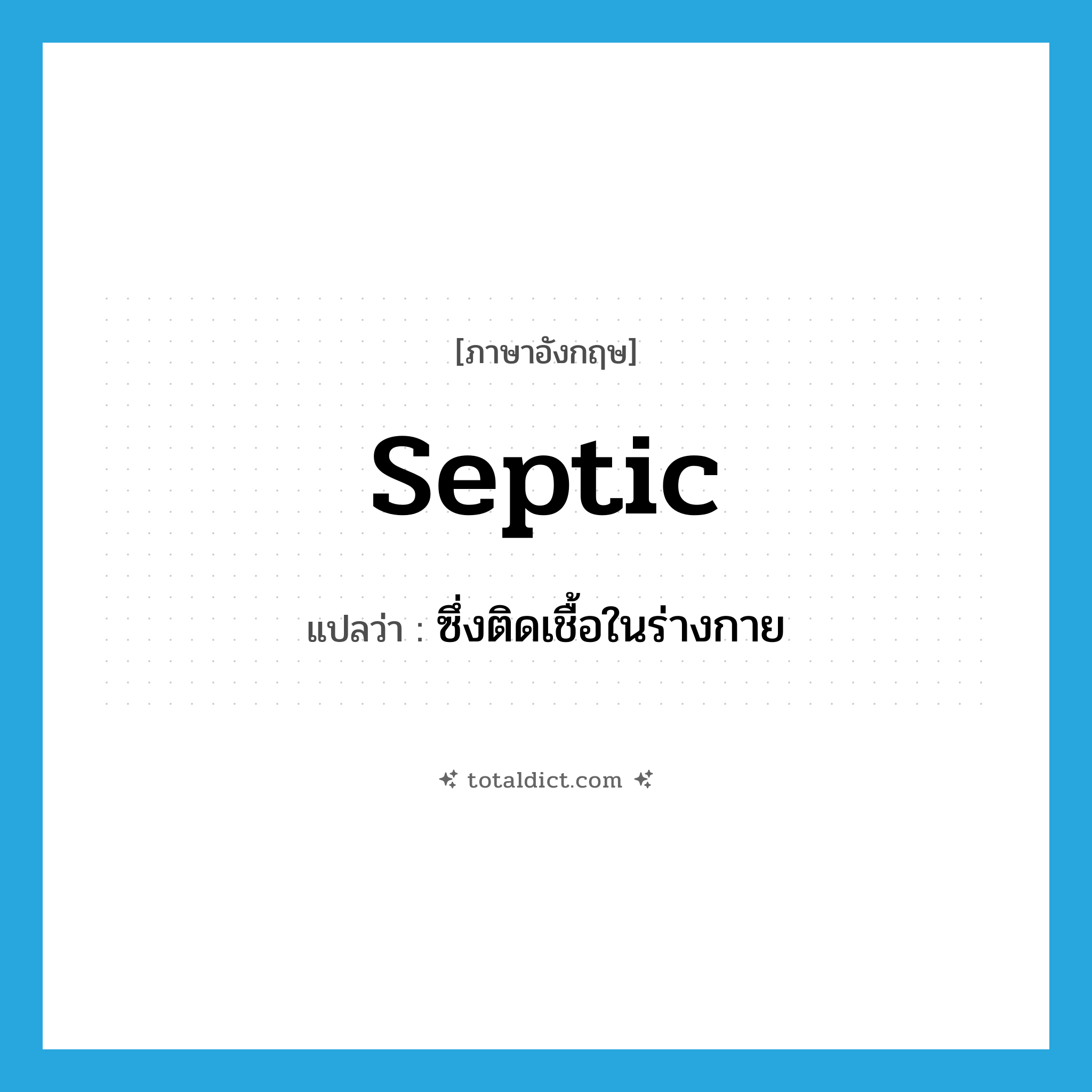 septic แปลว่า?, คำศัพท์ภาษาอังกฤษ septic แปลว่า ซึ่งติดเชื้อในร่างกาย ประเภท ADJ หมวด ADJ