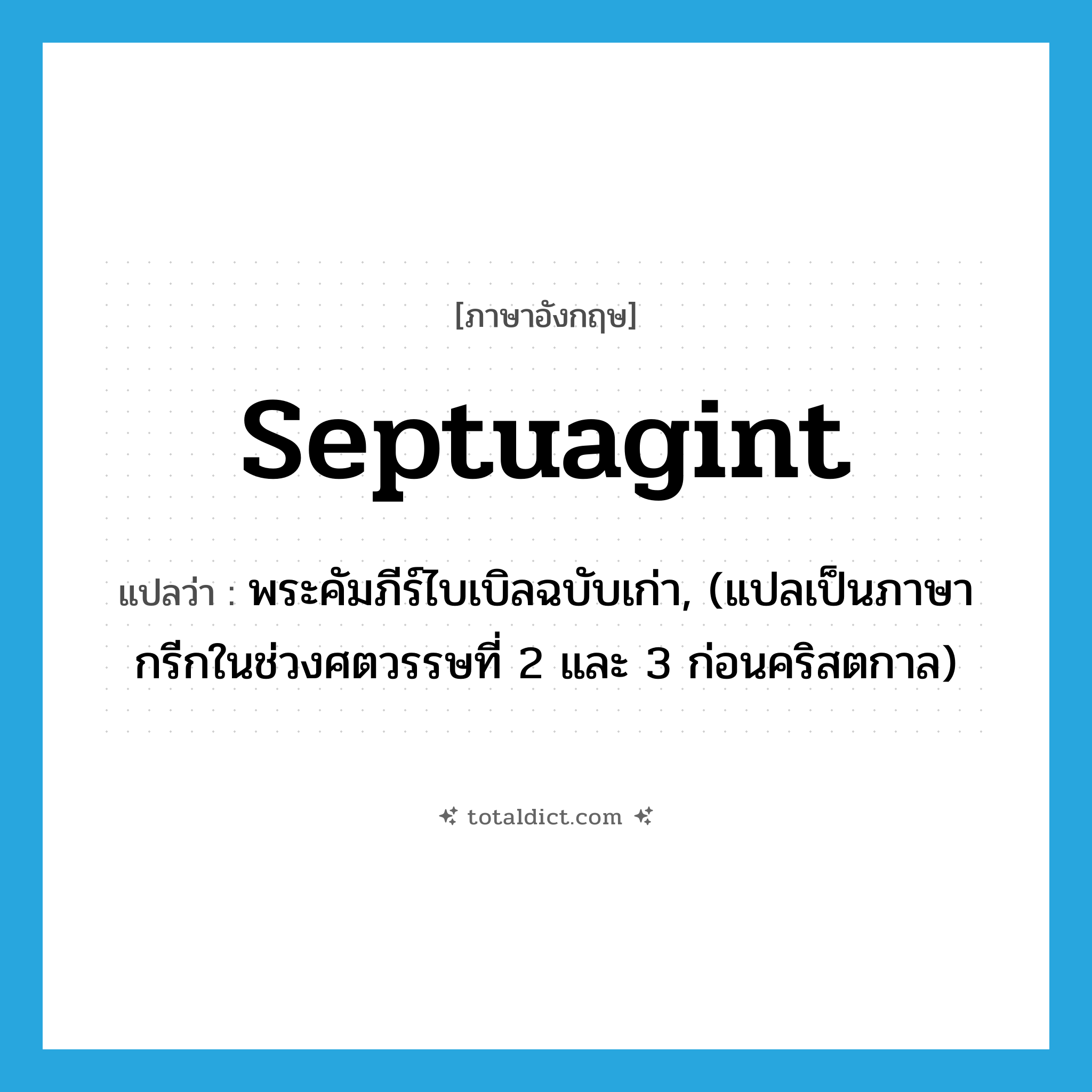 Septuagint แปลว่า?, คำศัพท์ภาษาอังกฤษ Septuagint แปลว่า พระคัมภีร์ไบเบิลฉบับเก่า, (แปลเป็นภาษากรีกในช่วงศตวรรษที่ 2 และ 3 ก่อนคริสตกาล) ประเภท N หมวด N