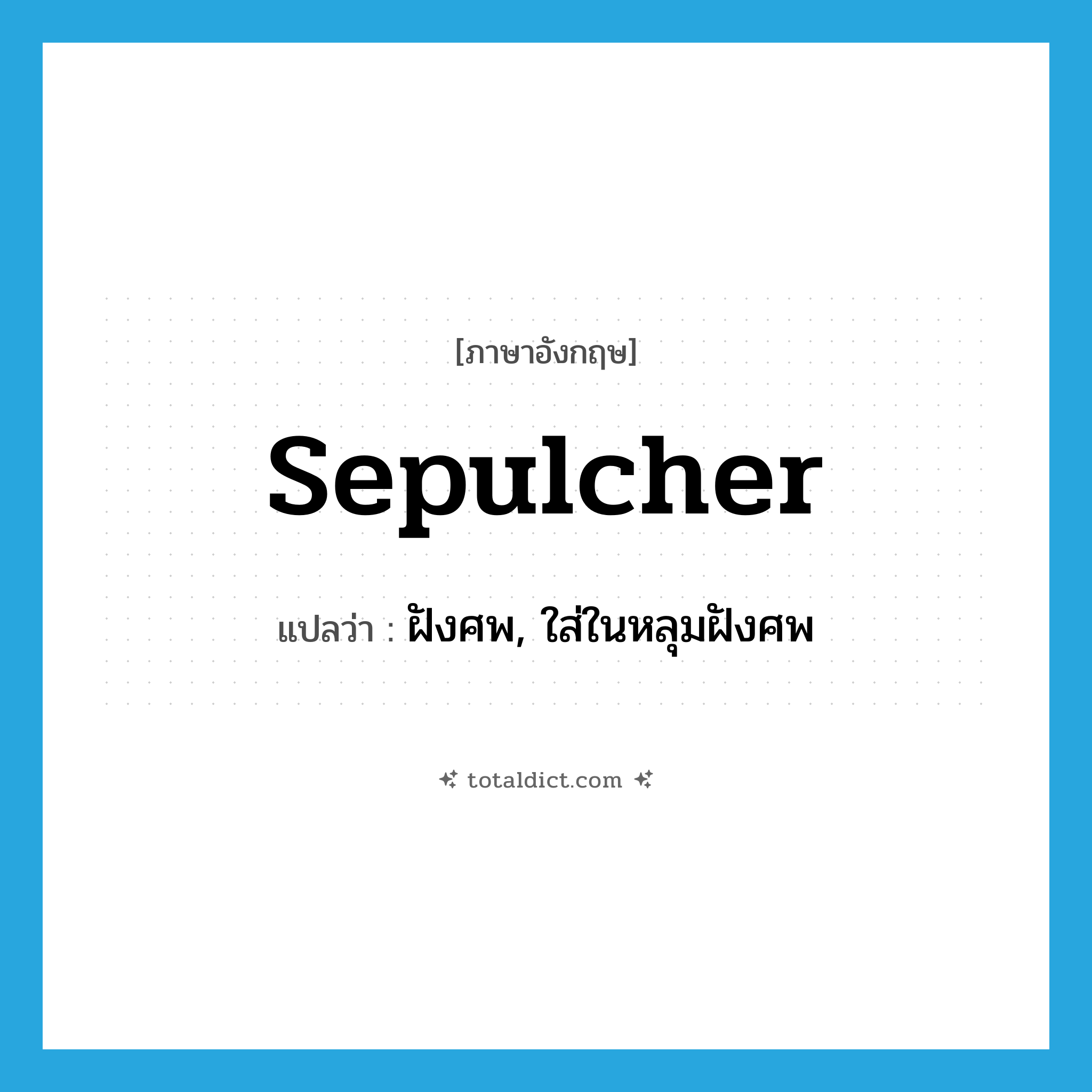 sepulcher แปลว่า?, คำศัพท์ภาษาอังกฤษ sepulcher แปลว่า ฝังศพ, ใส่ในหลุมฝังศพ ประเภท VT หมวด VT