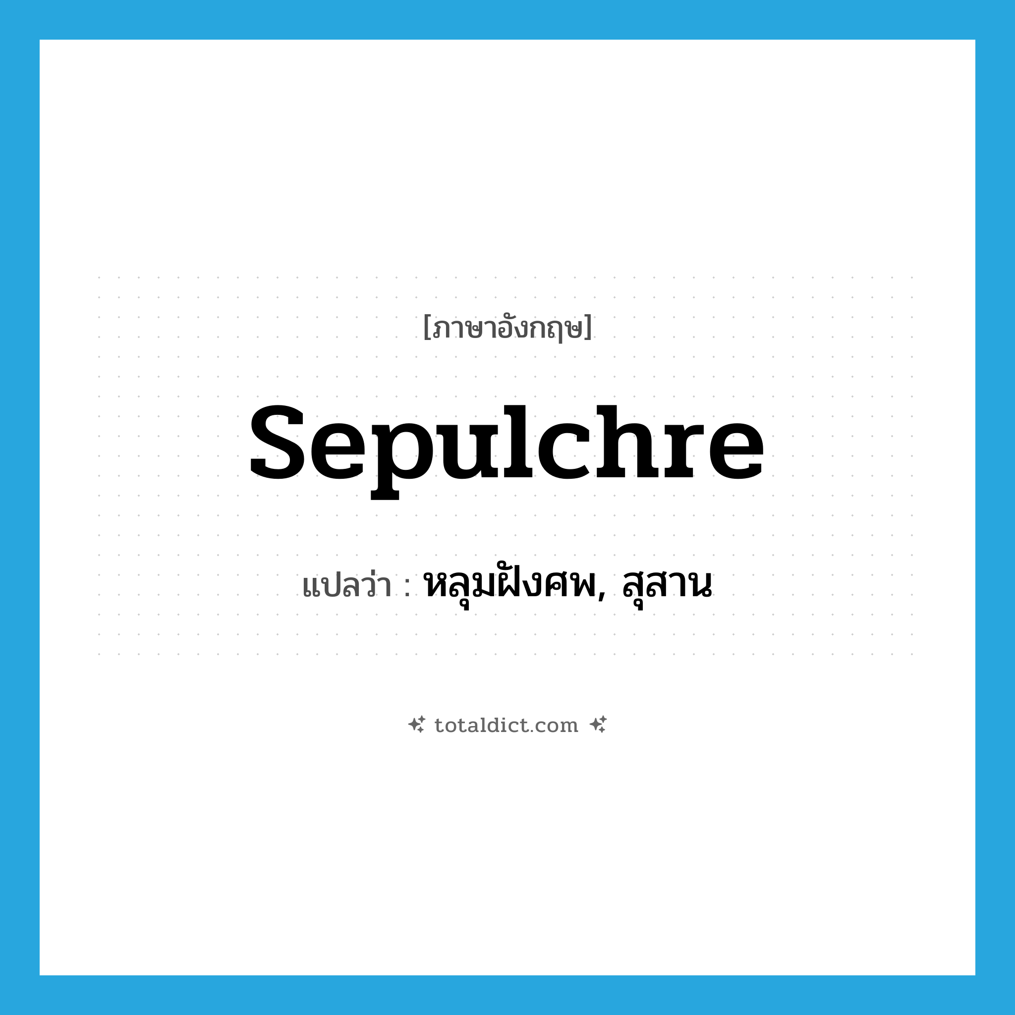 หลุมฝังศพ, สุสาน ภาษาอังกฤษ?, คำศัพท์ภาษาอังกฤษ หลุมฝังศพ, สุสาน แปลว่า sepulchre ประเภท N หมวด N