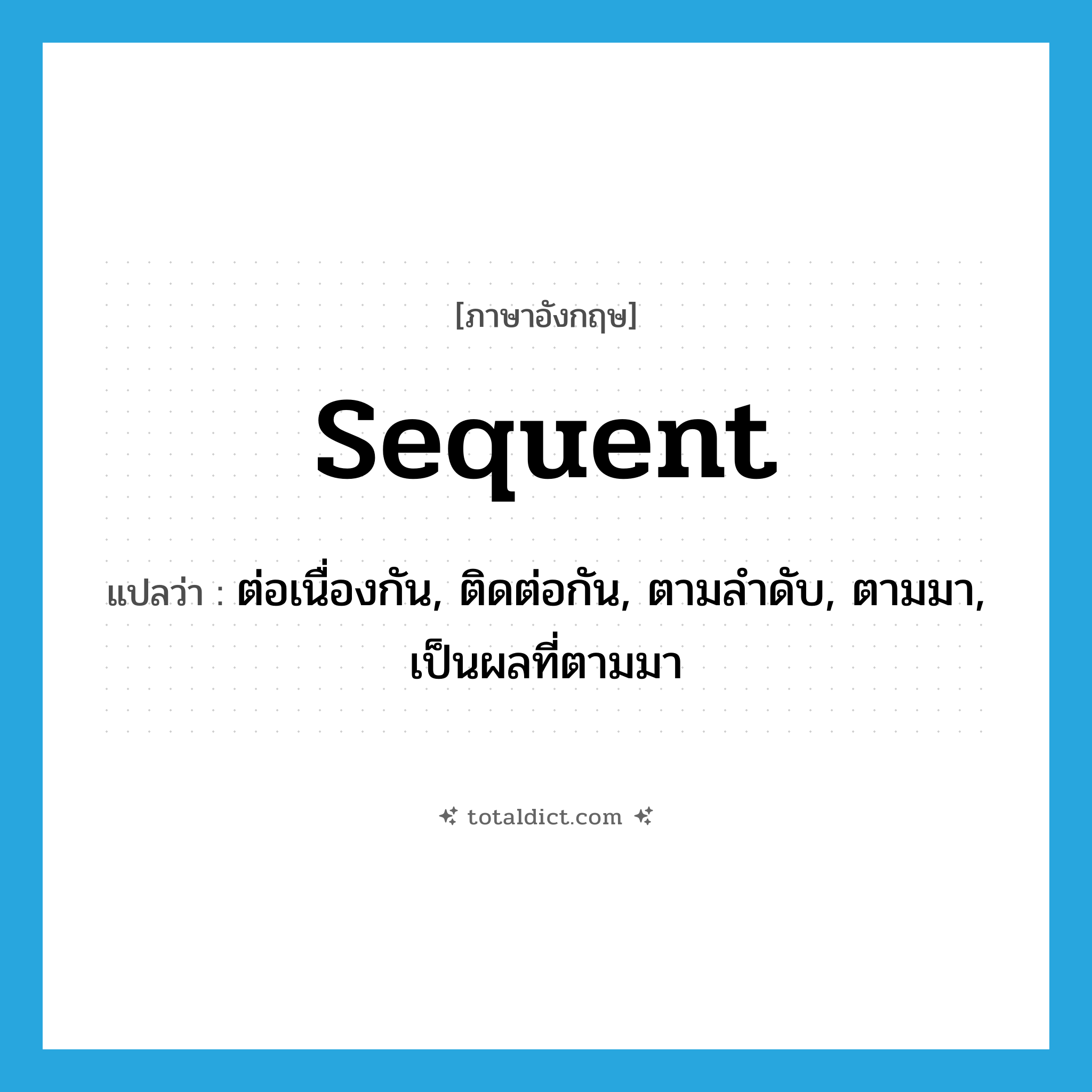 sequent แปลว่า?, คำศัพท์ภาษาอังกฤษ sequent แปลว่า ต่อเนื่องกัน, ติดต่อกัน, ตามลำดับ, ตามมา, เป็นผลที่ตามมา ประเภท ADJ หมวด ADJ