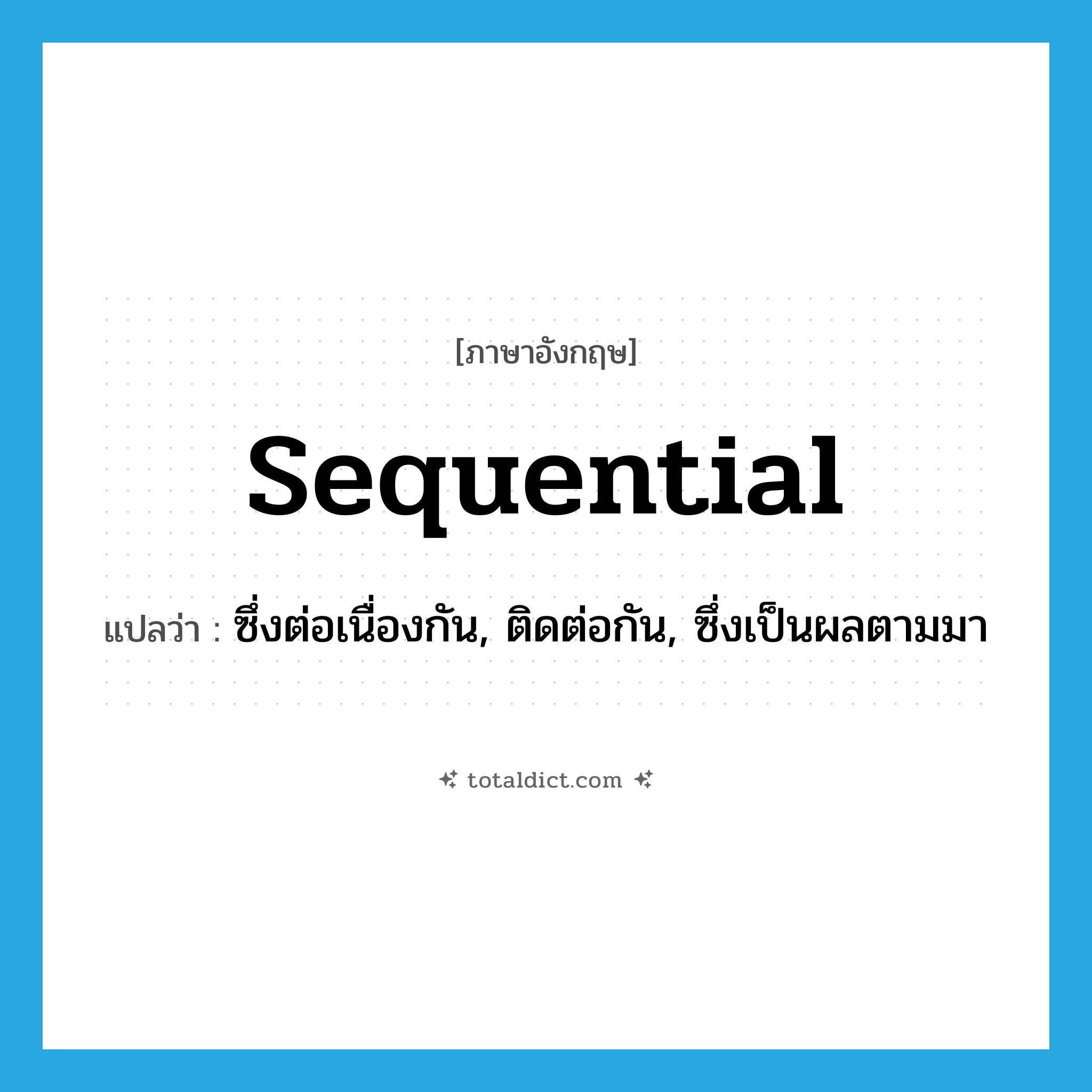 sequential แปลว่า?, คำศัพท์ภาษาอังกฤษ sequential แปลว่า ซึ่งต่อเนื่องกัน, ติดต่อกัน, ซึ่งเป็นผลตามมา ประเภท ADJ หมวด ADJ