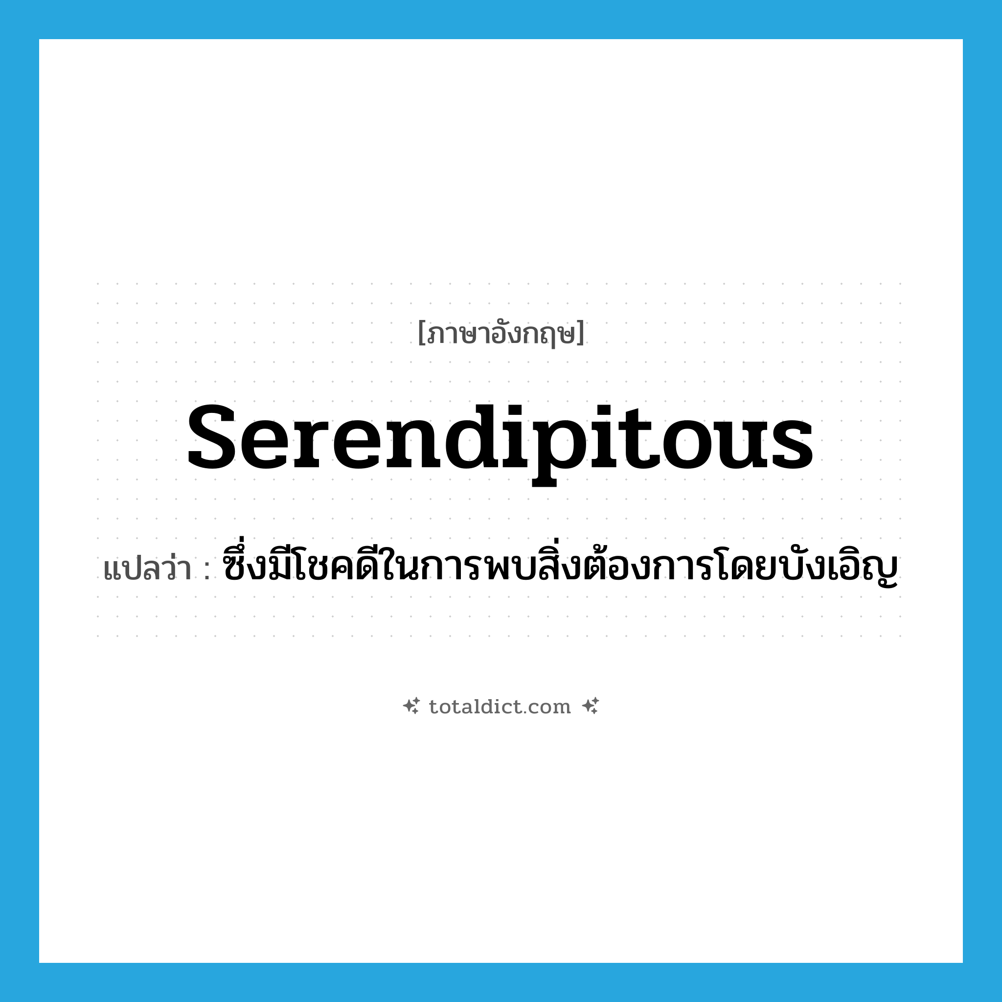serendipitous แปลว่า?, คำศัพท์ภาษาอังกฤษ serendipitous แปลว่า ซึ่งมีโชคดีในการพบสิ่งต้องการโดยบังเอิญ ประเภท ADJ หมวด ADJ