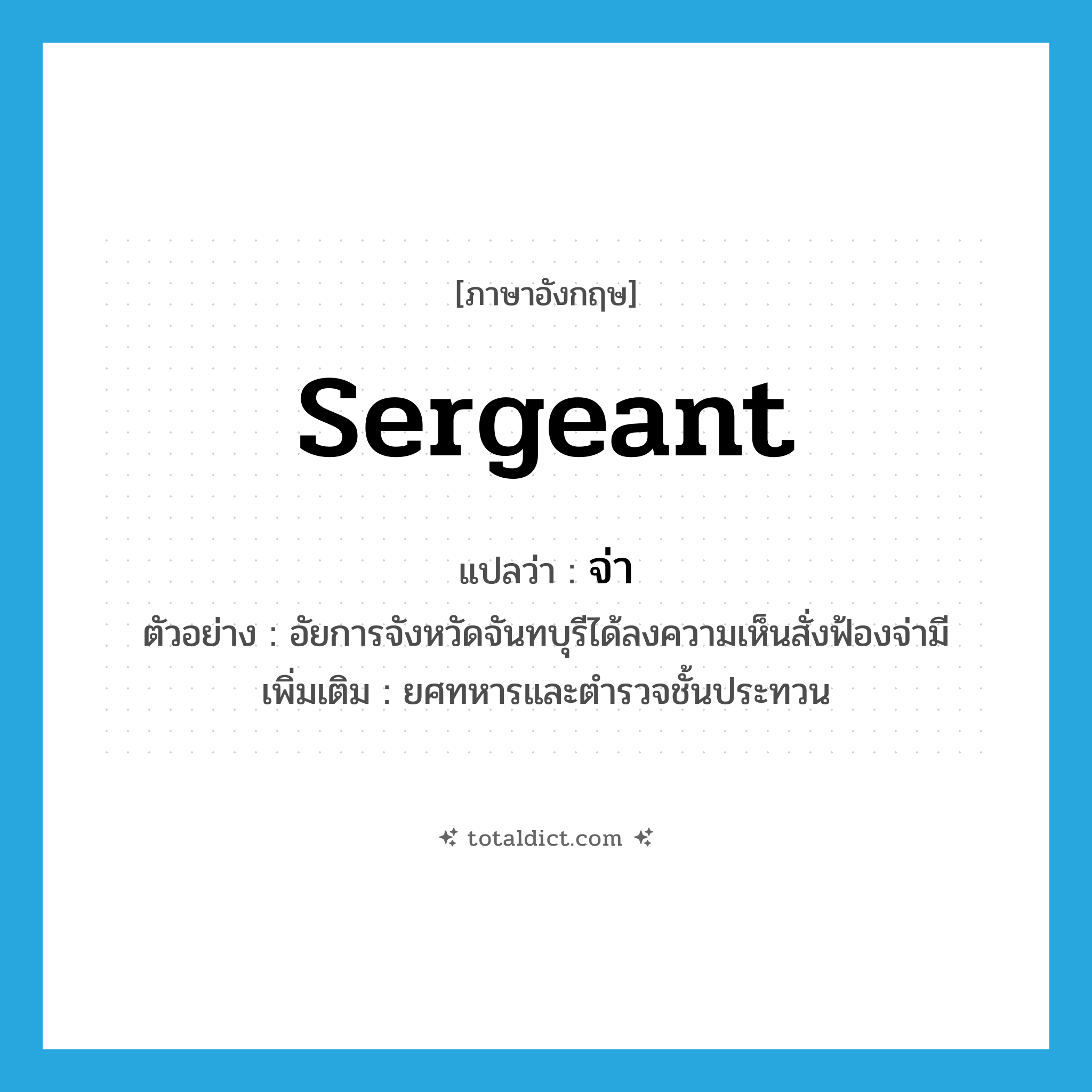 จ่า ภาษาอังกฤษ?, คำศัพท์ภาษาอังกฤษ จ่า แปลว่า sergeant ประเภท N ตัวอย่าง อัยการจังหวัดจันทบุรีได้ลงความเห็นสั่งฟ้องจ่ามี เพิ่มเติม ยศทหารและตำรวจชั้นประทวน หมวด N