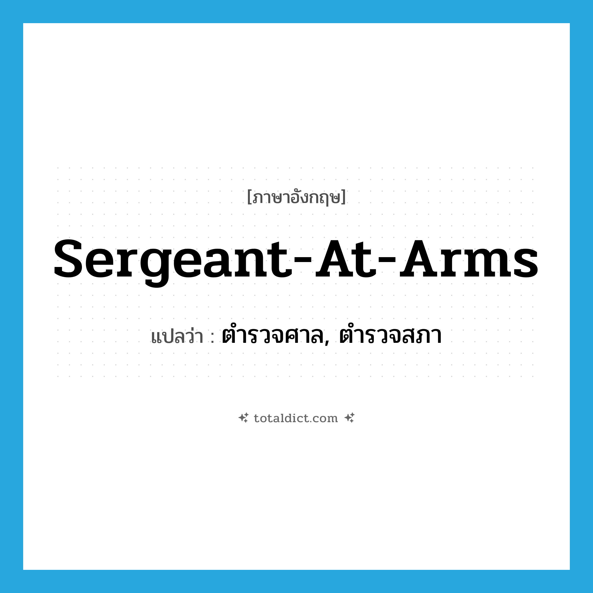 sergeant-at-arms แปลว่า?, คำศัพท์ภาษาอังกฤษ sergeant-at-arms แปลว่า ตำรวจศาล, ตำรวจสภา ประเภท N หมวด N