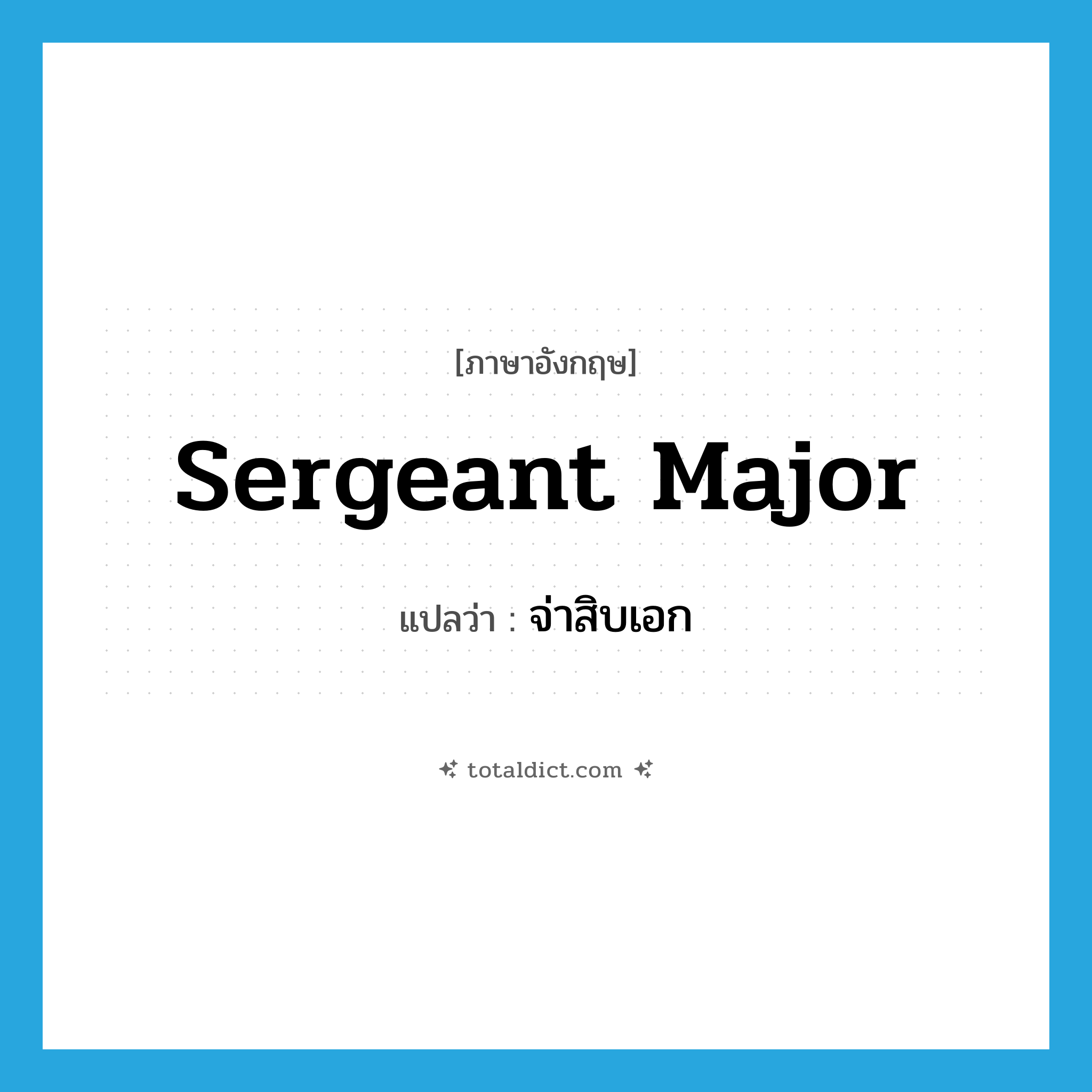 sergeant major แปลว่า?, คำศัพท์ภาษาอังกฤษ sergeant major แปลว่า จ่าสิบเอก ประเภท N หมวด N