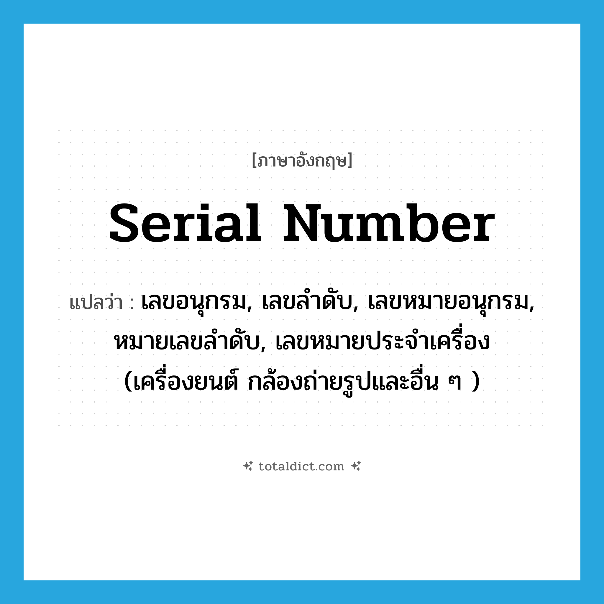 serial number แปลว่า?, คำศัพท์ภาษาอังกฤษ serial number แปลว่า เลขอนุกรม, เลขลำดับ, เลขหมายอนุกรม, หมายเลขลำดับ, เลขหมายประจำเครื่อง (เครื่องยนต์ กล้องถ่ายรูปและอื่น ๆ ) ประเภท N หมวด N