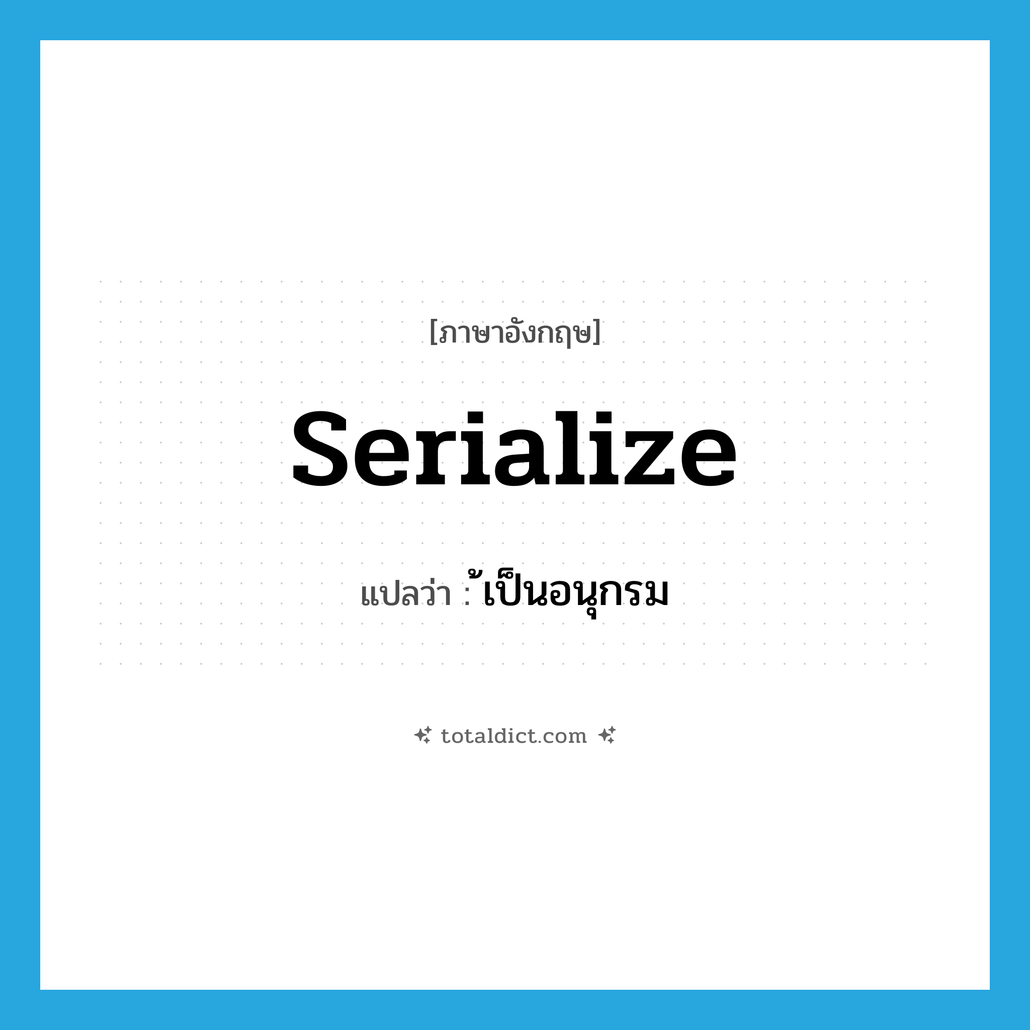 serialize แปลว่า?, คำศัพท์ภาษาอังกฤษ serialize แปลว่า ้เป็นอนุกรม ประเภท VI หมวด VI