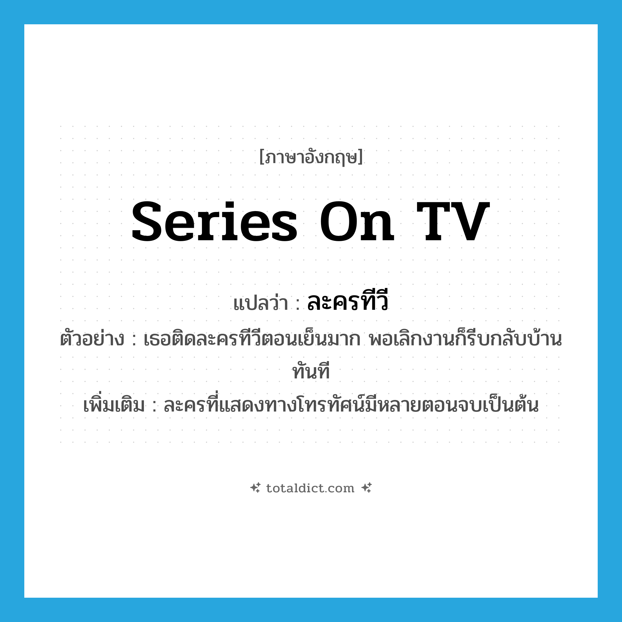 series on TV แปลว่า?, คำศัพท์ภาษาอังกฤษ series on TV แปลว่า ละครทีวี ประเภท N ตัวอย่าง เธอติดละครทีวีตอนเย็นมาก พอเลิกงานก็รีบกลับบ้านทันที เพิ่มเติม ละครที่แสดงทางโทรทัศน์มีหลายตอนจบเป็นต้น หมวด N