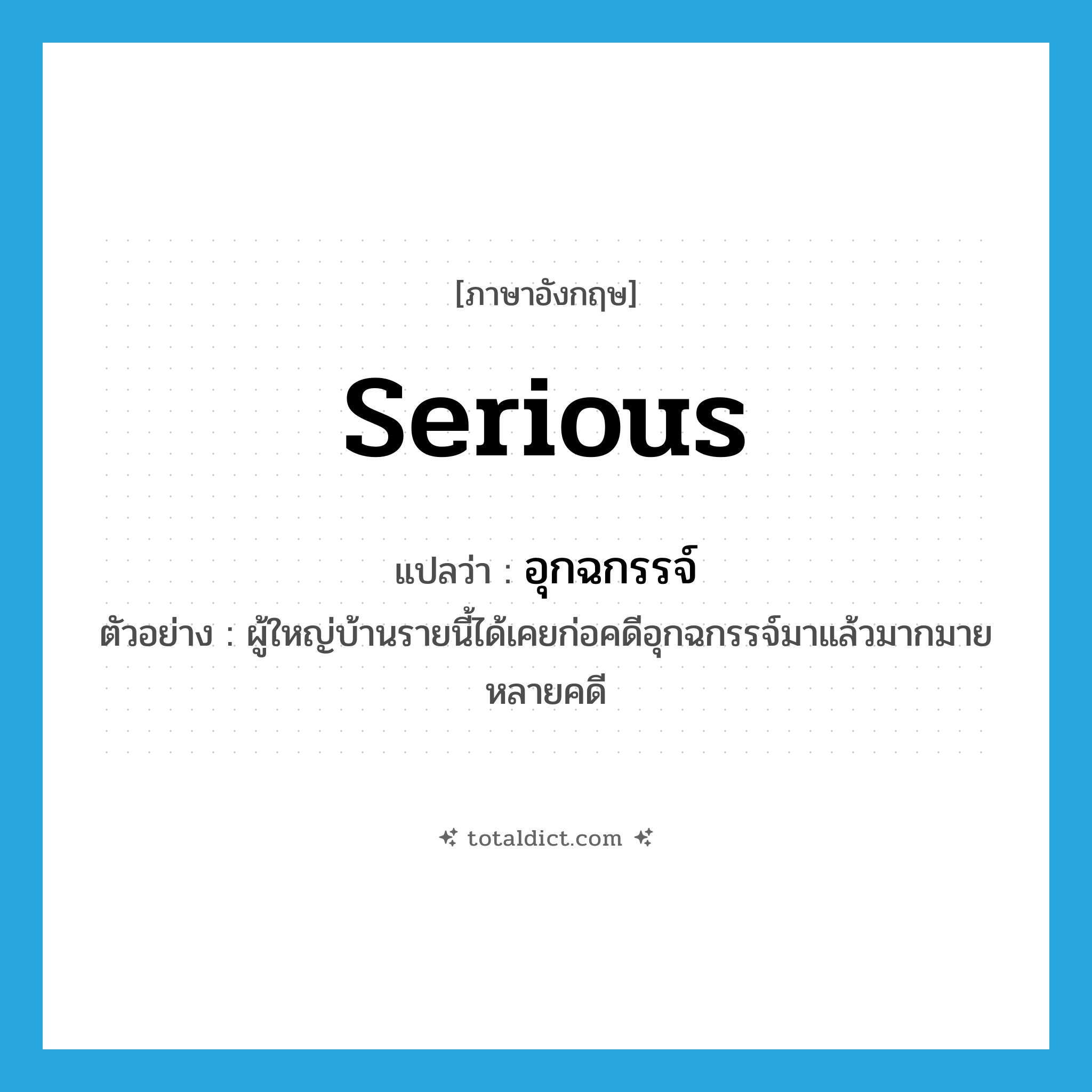 serious แปลว่า?, คำศัพท์ภาษาอังกฤษ serious แปลว่า อุกฉกรรจ์ ประเภท ADJ ตัวอย่าง ผู้ใหญ่บ้านรายนี้ได้เคยก่อคดีอุกฉกรรจ์มาแล้วมากมายหลายคดี หมวด ADJ
