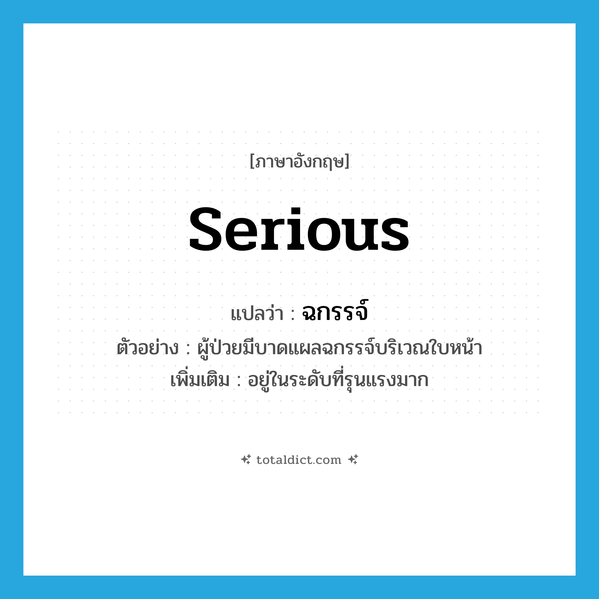 serious แปลว่า?, คำศัพท์ภาษาอังกฤษ serious แปลว่า ฉกรรจ์ ประเภท ADJ ตัวอย่าง ผู้ป่วยมีบาดแผลฉกรรจ์บริเวณใบหน้า เพิ่มเติม อยู่ในระดับที่รุนแรงมาก หมวด ADJ