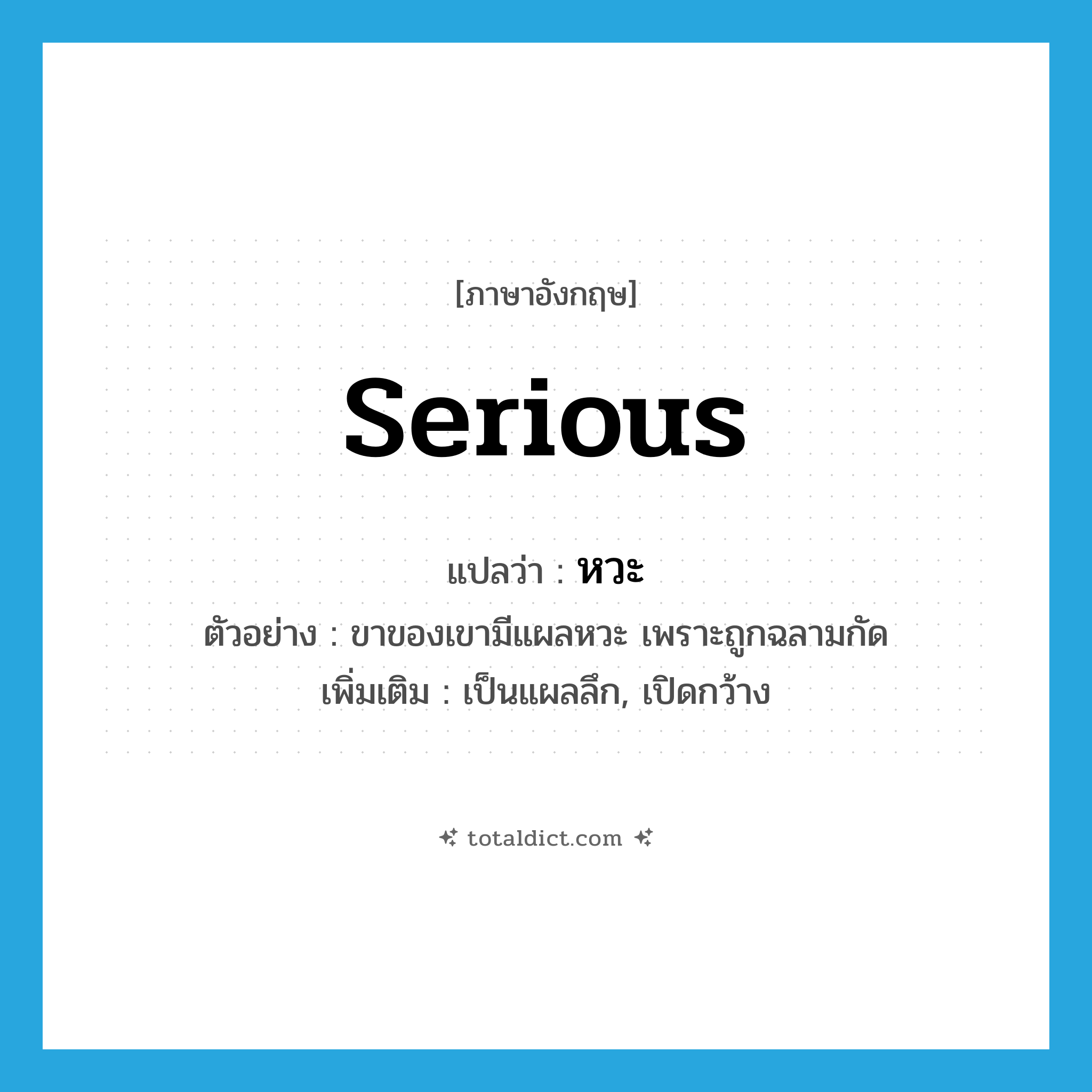 หวะ ภาษาอังกฤษ?, คำศัพท์ภาษาอังกฤษ หวะ แปลว่า serious ประเภท ADJ ตัวอย่าง ขาของเขามีแผลหวะ เพราะถูกฉลามกัด เพิ่มเติม เป็นแผลลึก, เปิดกว้าง หมวด ADJ