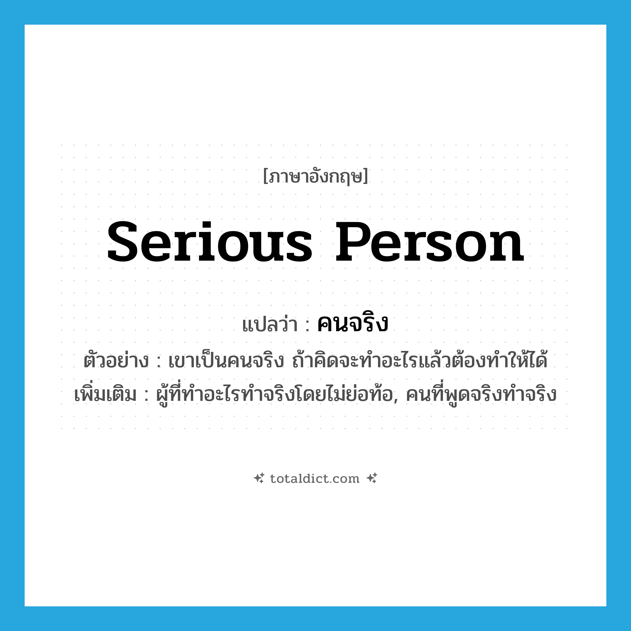 serious person แปลว่า?, คำศัพท์ภาษาอังกฤษ serious person แปลว่า คนจริง ประเภท N ตัวอย่าง เขาเป็นคนจริง ถ้าคิดจะทำอะไรแล้วต้องทำให้ได้ เพิ่มเติม ผู้ที่ทำอะไรทำจริงโดยไม่ย่อท้อ, คนที่พูดจริงทำจริง หมวด N