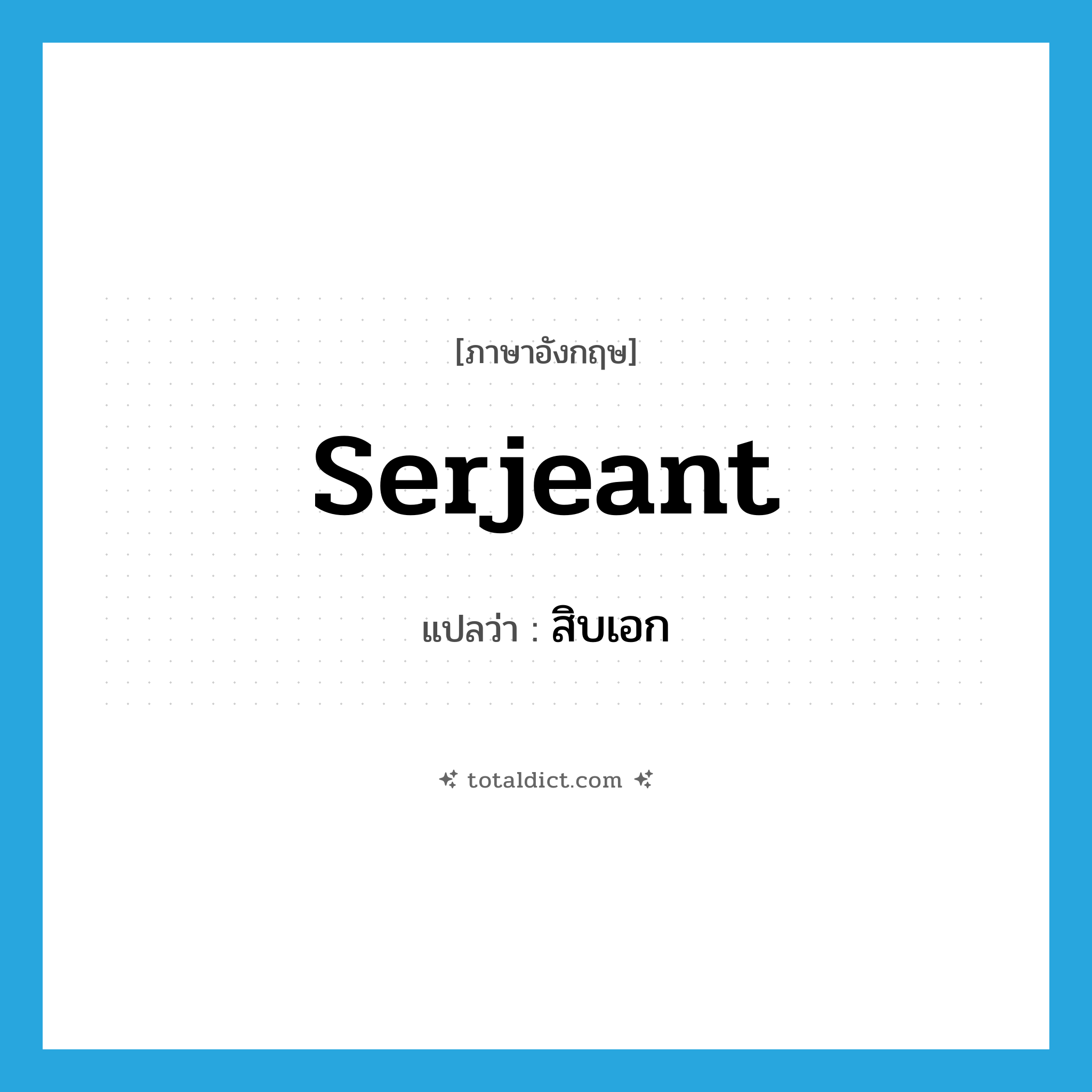 serjeant แปลว่า?, คำศัพท์ภาษาอังกฤษ serjeant แปลว่า สิบเอก ประเภท N หมวด N