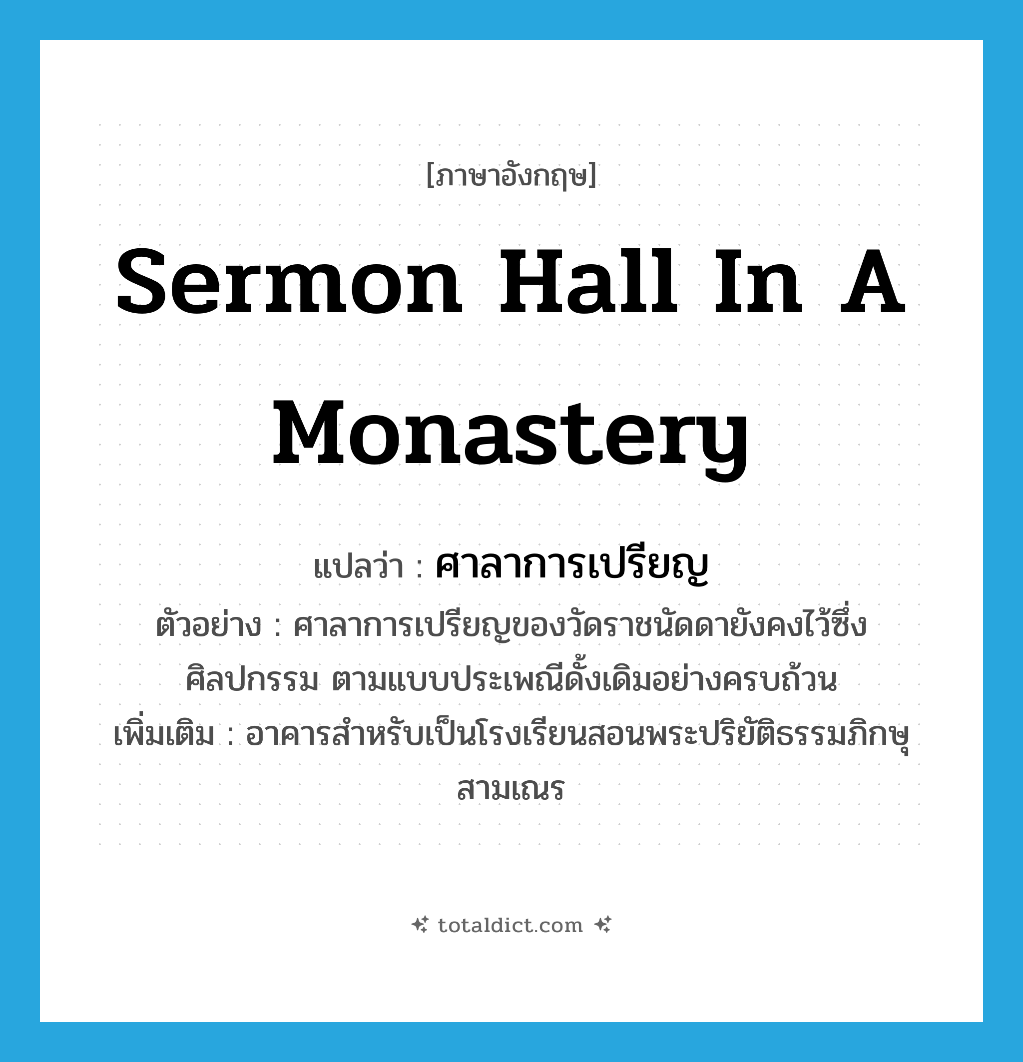 sermon hall in a monastery แปลว่า?, คำศัพท์ภาษาอังกฤษ sermon hall in a monastery แปลว่า ศาลาการเปรียญ ประเภท N ตัวอย่าง ศาลาการเปรียญของวัดราชนัดดายังคงไว้ซึ่งศิลปกรรม ตามแบบประเพณีดั้งเดิมอย่างครบถ้วน เพิ่มเติม อาคารสำหรับเป็นโรงเรียนสอนพระปริยัติธรรมภิกษุสามเณร หมวด N