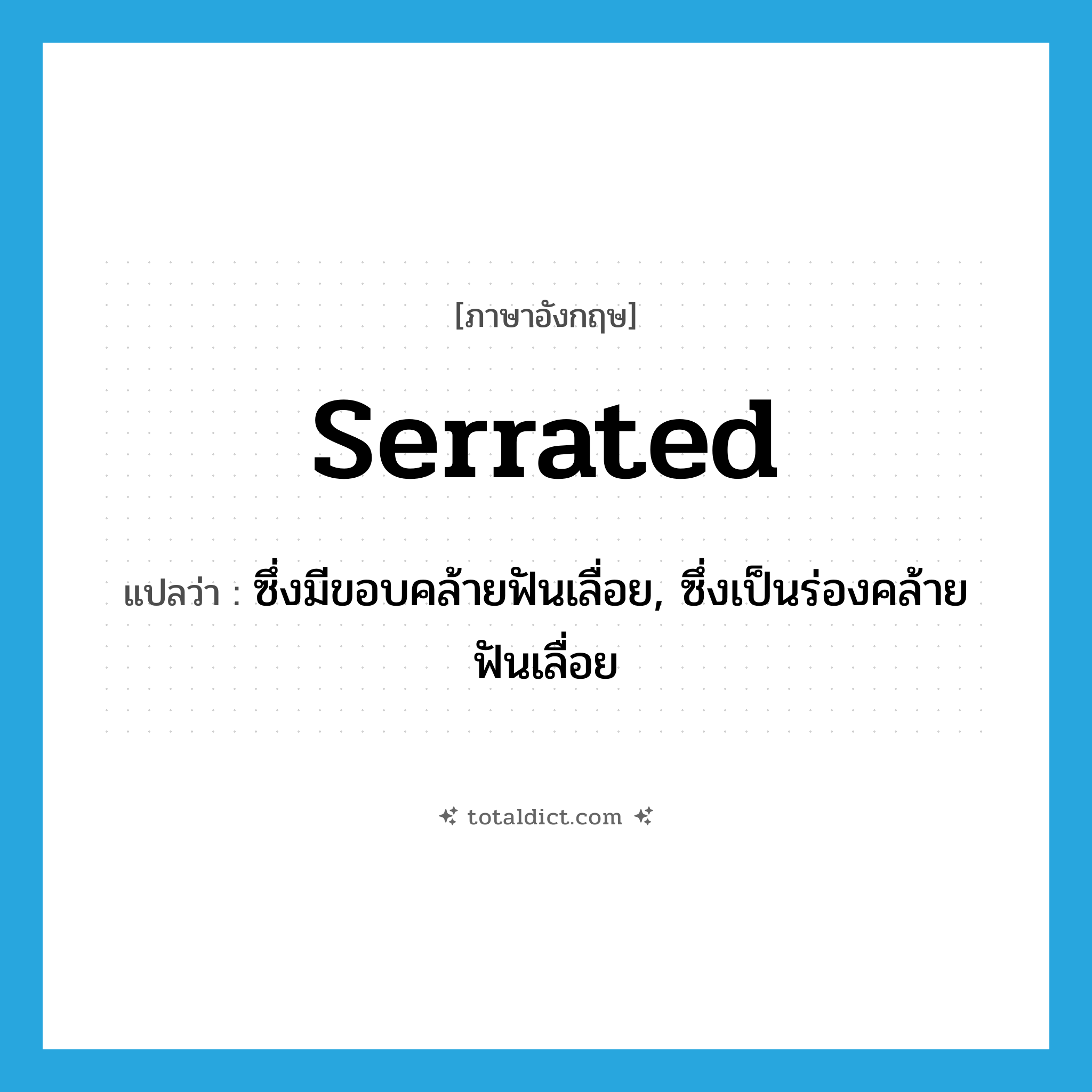 serrated แปลว่า?, คำศัพท์ภาษาอังกฤษ serrated แปลว่า ซึ่งมีขอบคล้ายฟันเลื่อย, ซึ่งเป็นร่องคล้ายฟันเลื่อย ประเภท ADJ หมวด ADJ