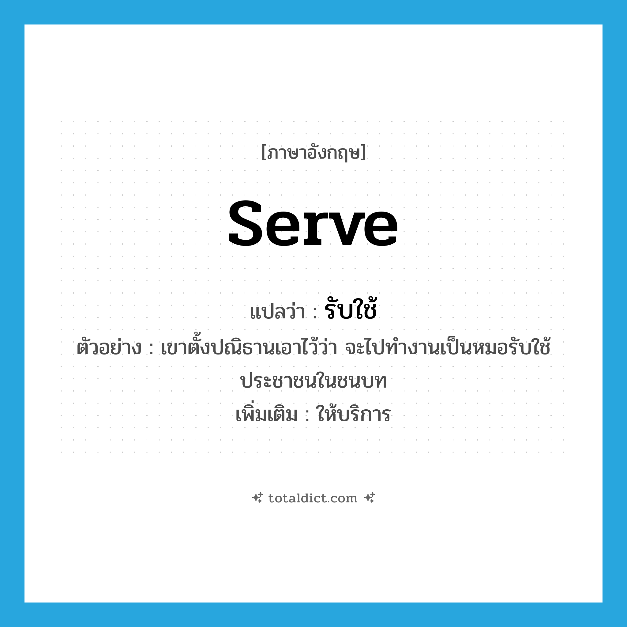 รับใช้ ภาษาอังกฤษ?, คำศัพท์ภาษาอังกฤษ รับใช้ แปลว่า serve ประเภท V ตัวอย่าง เขาตั้งปณิธานเอาไว้ว่า จะไปทำงานเป็นหมอรับใช้ประชาชนในชนบท เพิ่มเติม ให้บริการ หมวด V