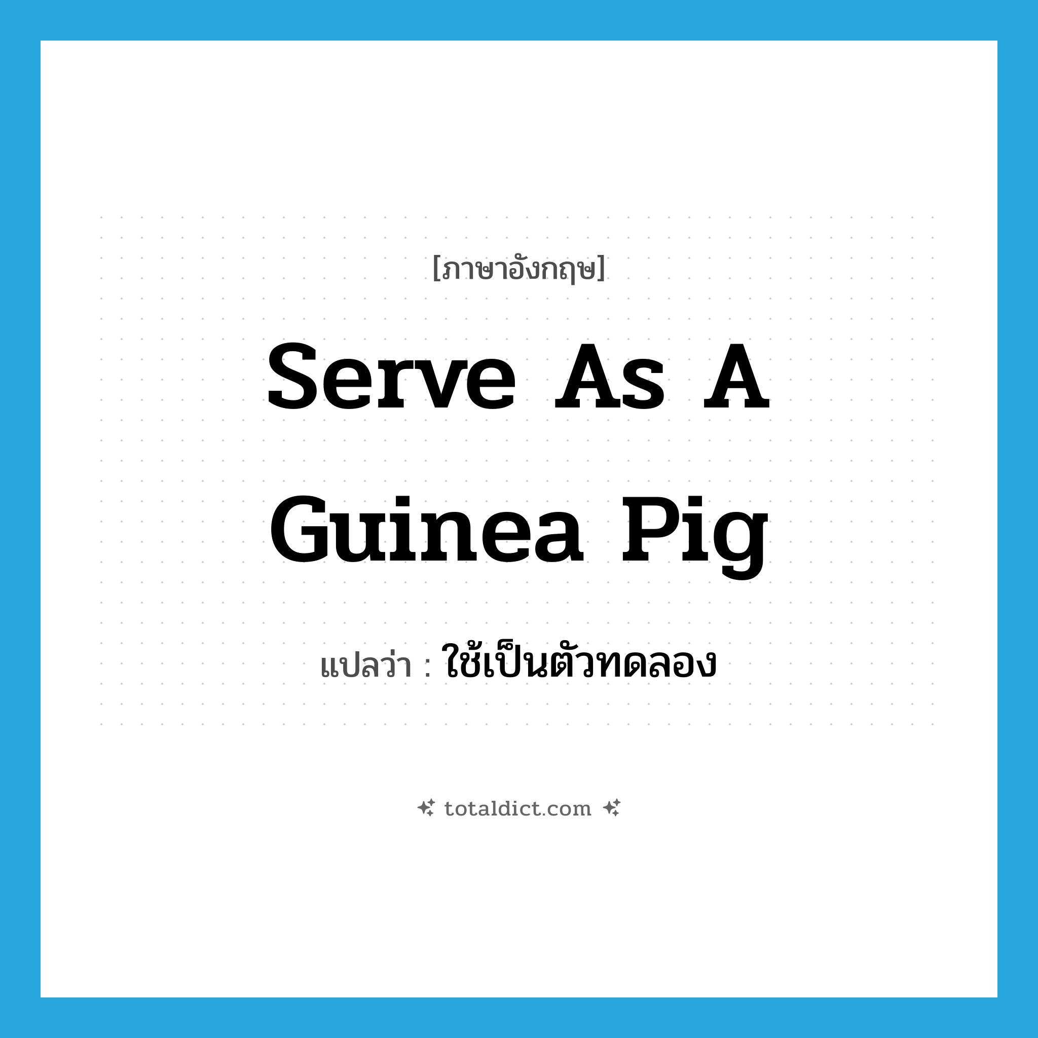serve as a guinea pig แปลว่า?, คำศัพท์ภาษาอังกฤษ serve as a guinea pig แปลว่า ใช้เป็นตัวทดลอง ประเภท IDM หมวด IDM