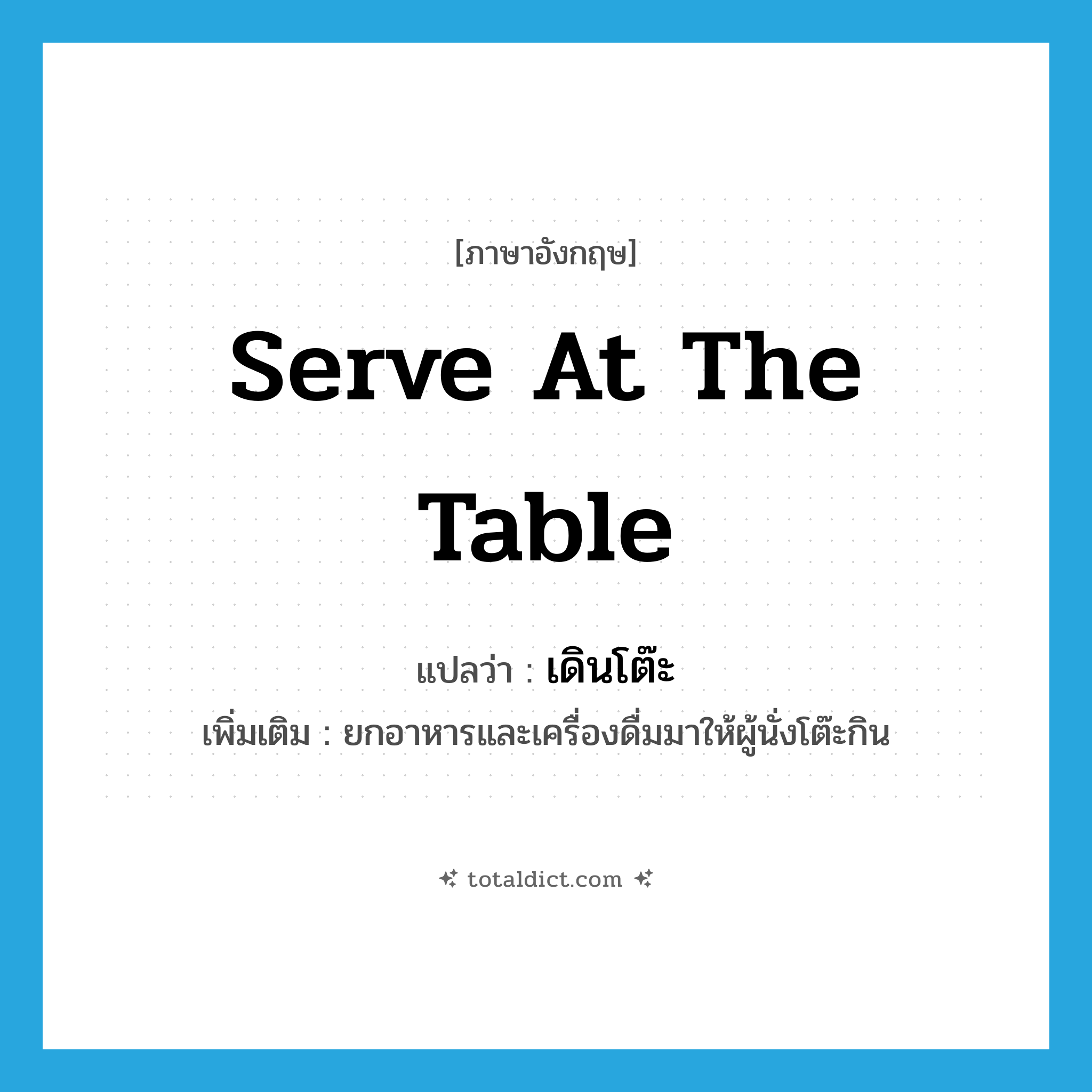 serve at the table แปลว่า?, คำศัพท์ภาษาอังกฤษ serve at the table แปลว่า เดินโต๊ะ ประเภท V เพิ่มเติม ยกอาหารและเครื่องดื่มมาให้ผู้นั่งโต๊ะกิน หมวด V