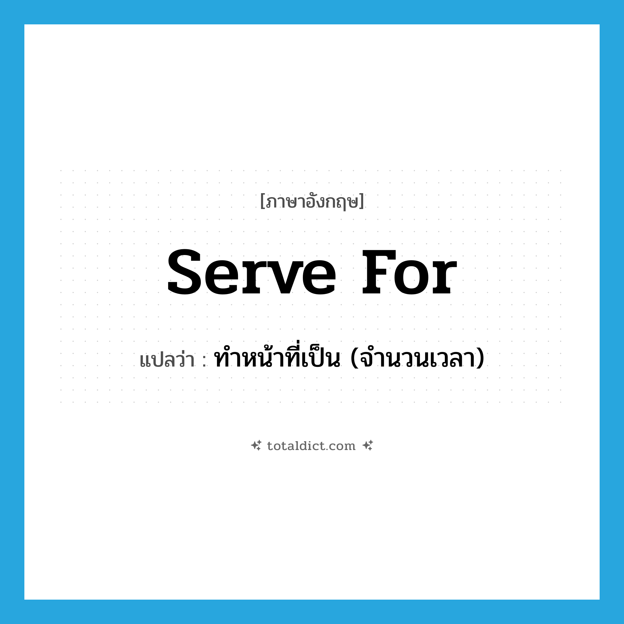 serve for แปลว่า?, คำศัพท์ภาษาอังกฤษ serve for แปลว่า ทำหน้าที่เป็น (จำนวนเวลา) ประเภท PHRV หมวด PHRV