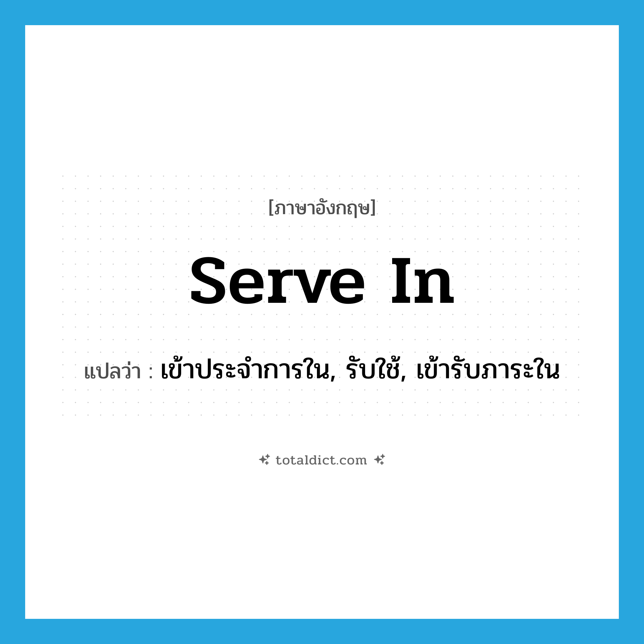 serve in แปลว่า?, คำศัพท์ภาษาอังกฤษ serve in แปลว่า เข้าประจำการใน, รับใช้, เข้ารับภาระใน ประเภท PHRV หมวด PHRV