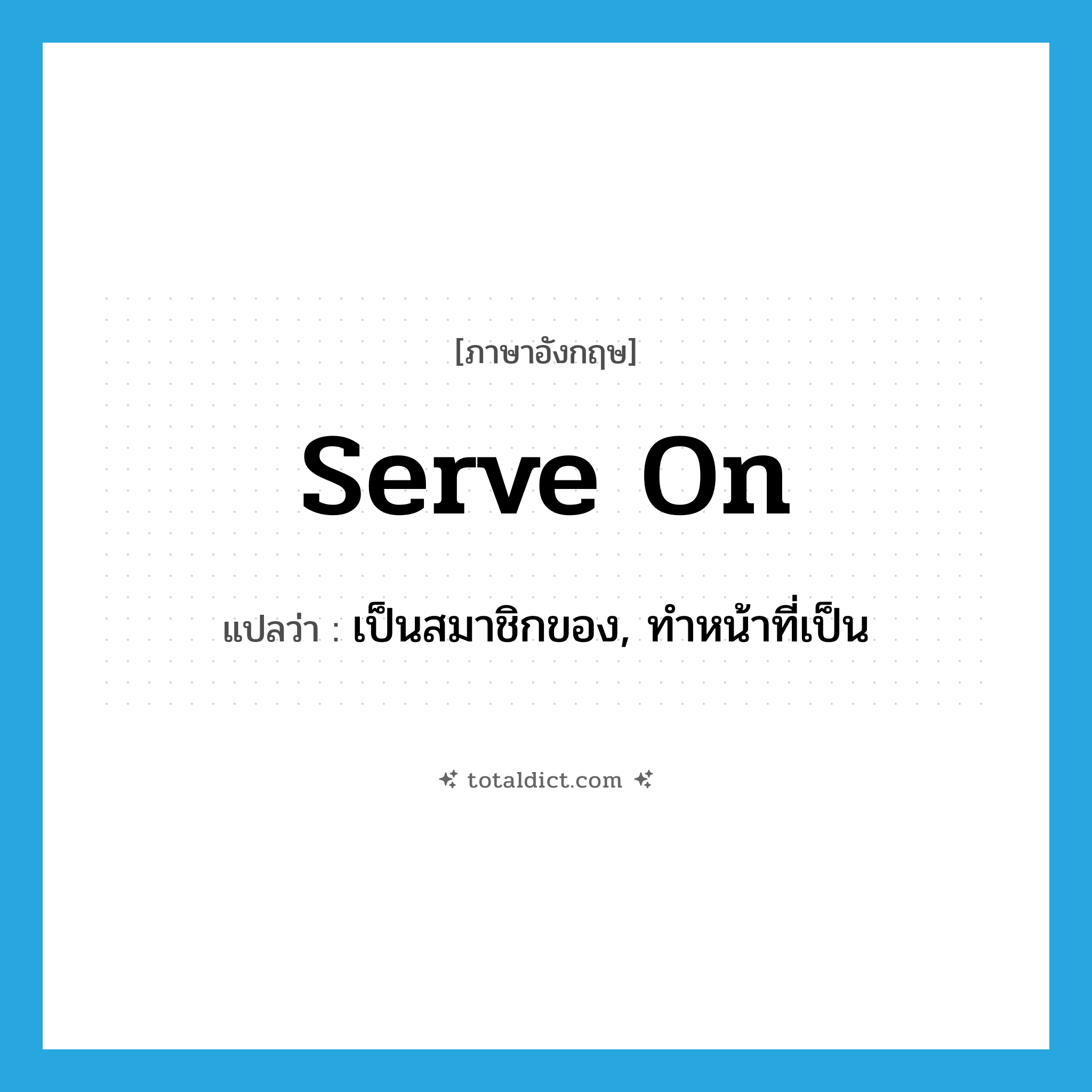 serve on แปลว่า?, คำศัพท์ภาษาอังกฤษ serve on แปลว่า เป็นสมาชิกของ, ทำหน้าที่เป็น ประเภท PHRV หมวด PHRV
