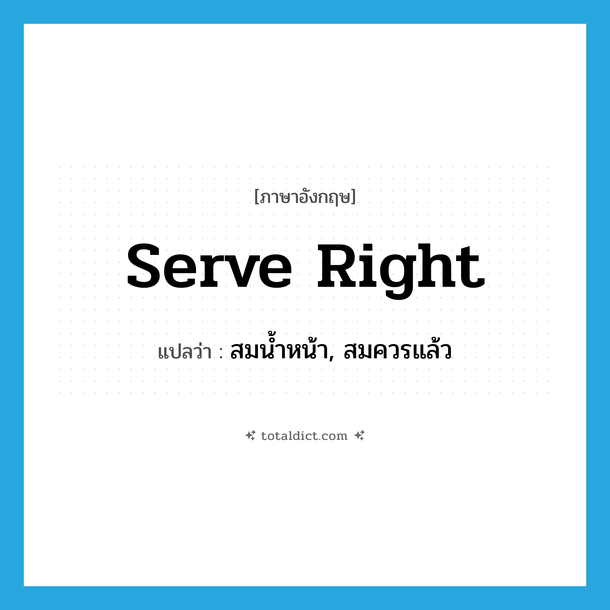 serve right แปลว่า?, คำศัพท์ภาษาอังกฤษ serve right แปลว่า สมน้ำหน้า, สมควรแล้ว ประเภท PHRV หมวด PHRV