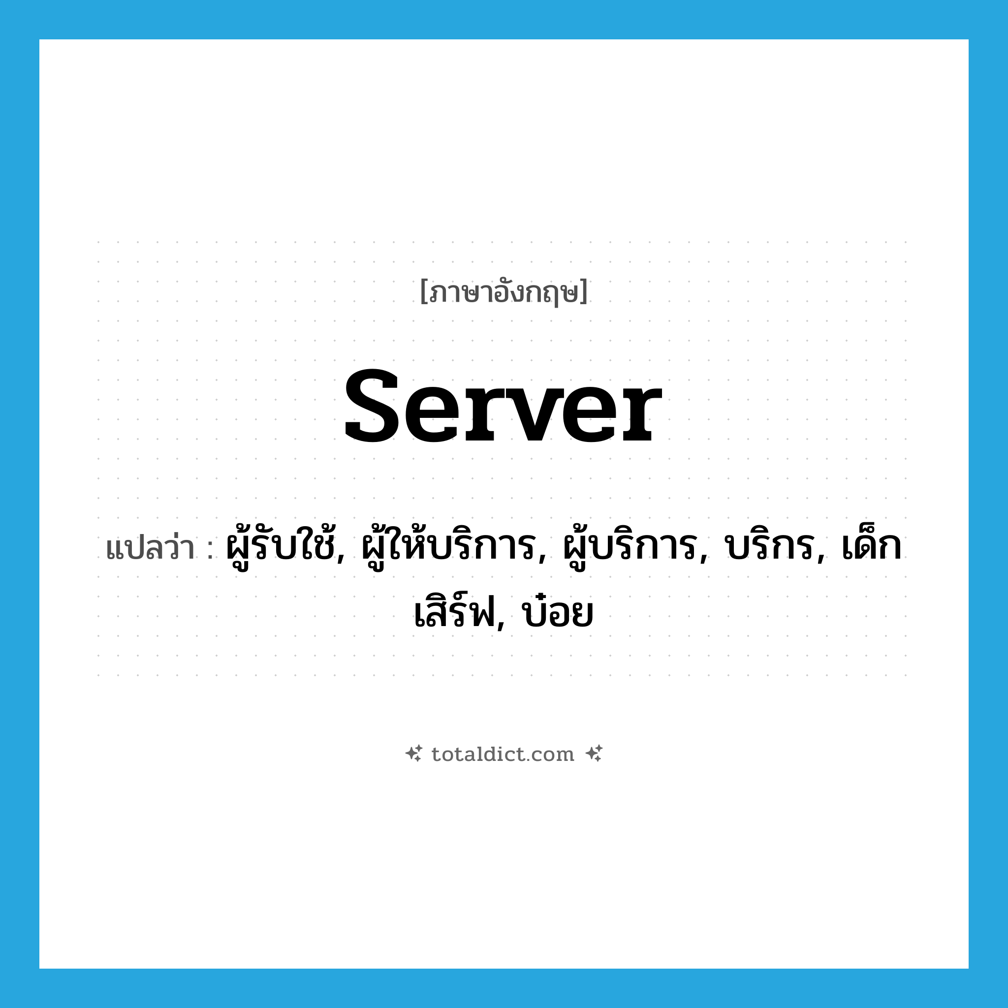 server แปลว่า?, คำศัพท์ภาษาอังกฤษ server แปลว่า ผู้รับใช้, ผู้ให้บริการ, ผู้บริการ, บริกร, เด็กเสิร์ฟ, บ๋อย ประเภท N หมวด N