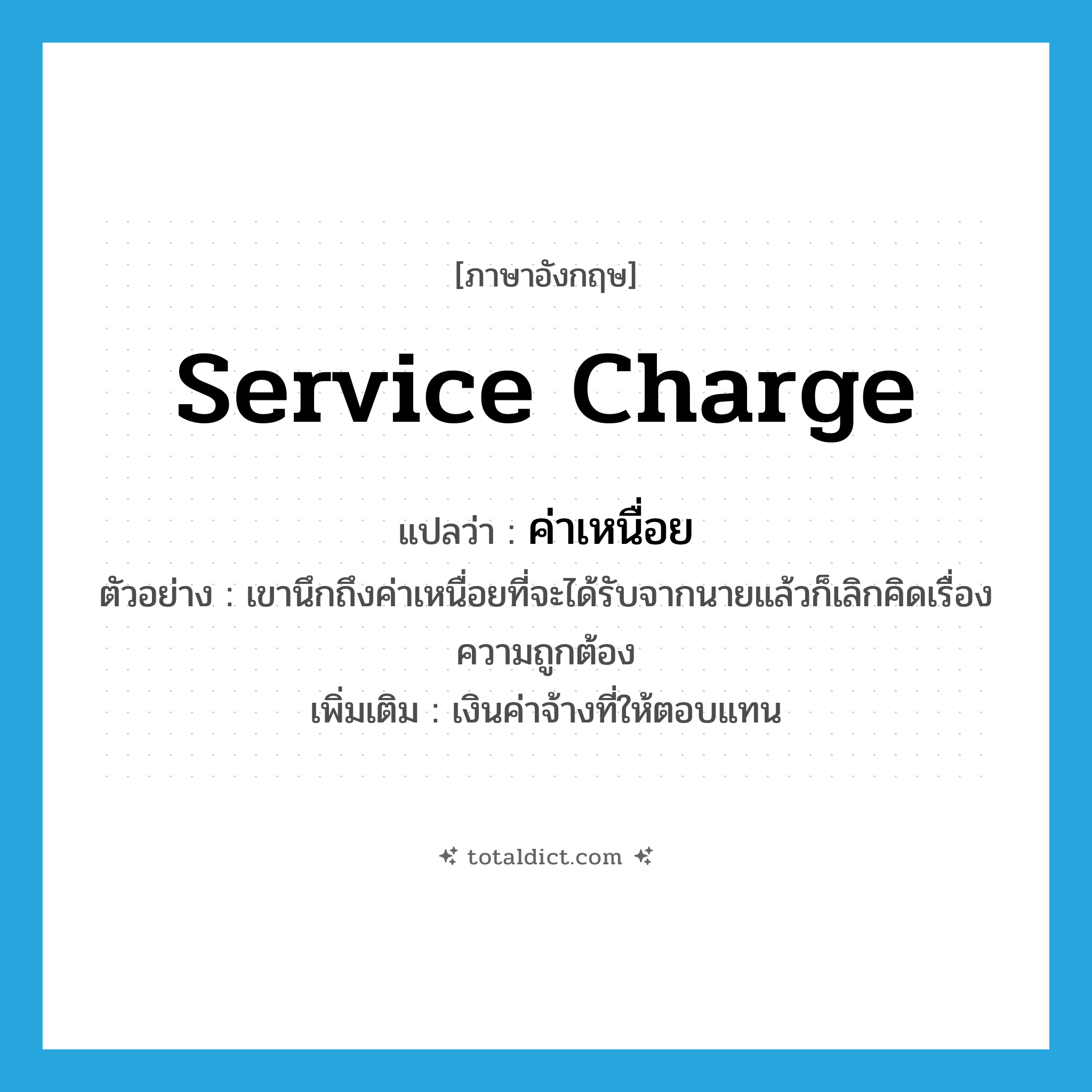 service charge แปลว่า?, คำศัพท์ภาษาอังกฤษ service charge แปลว่า ค่าเหนื่อย ประเภท N ตัวอย่าง เขานึกถึงค่าเหนื่อยที่จะได้รับจากนายแล้วก็เลิกคิดเรื่องความถูกต้อง เพิ่มเติม เงินค่าจ้างที่ให้ตอบแทน หมวด N