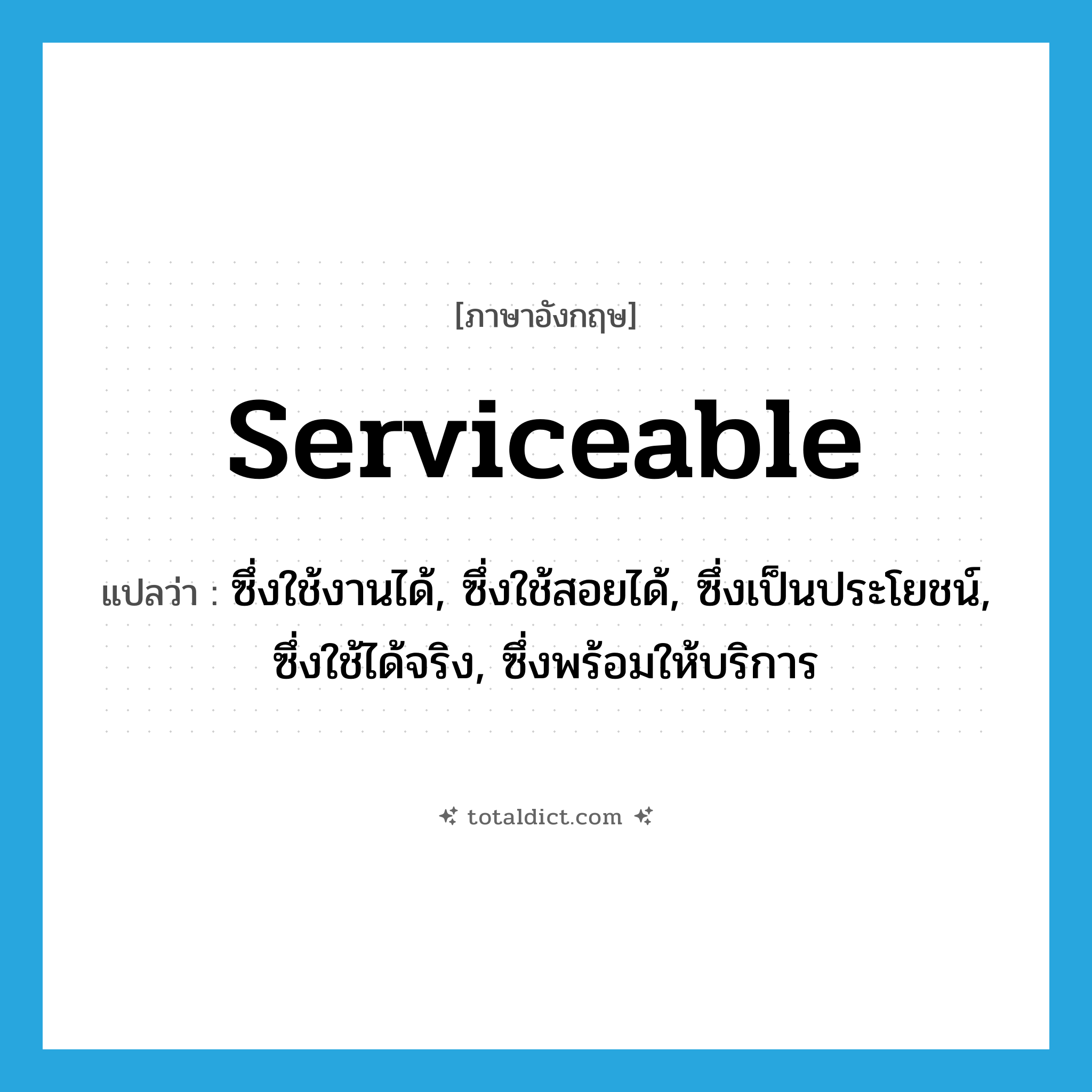 serviceable แปลว่า?, คำศัพท์ภาษาอังกฤษ serviceable แปลว่า ซึ่งใช้งานได้, ซึ่งใช้สอยได้, ซึ่งเป็นประโยชน์, ซึ่งใช้ได้จริง, ซึ่งพร้อมให้บริการ ประเภท ADJ หมวด ADJ
