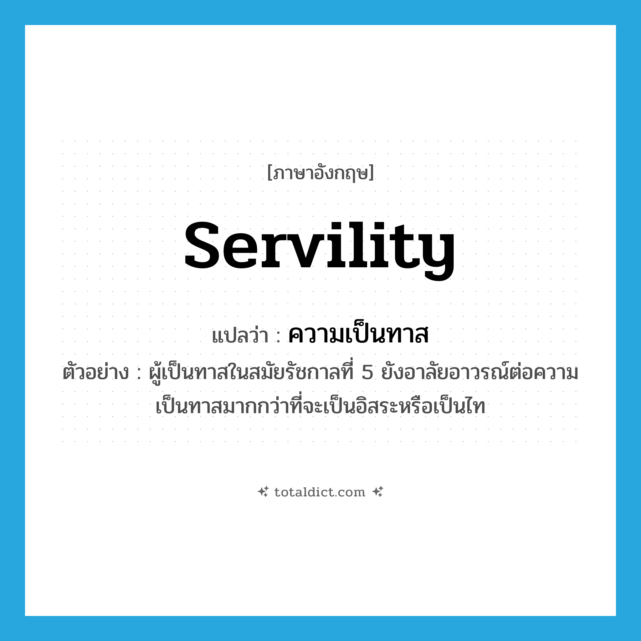 ความเป็นทาส ภาษาอังกฤษ?, คำศัพท์ภาษาอังกฤษ ความเป็นทาส แปลว่า servility ประเภท N ตัวอย่าง ผู้เป็นทาสในสมัยรัชกาลที่ 5 ยังอาลัยอาวรณ์ต่อความเป็นทาสมากกว่าที่จะเป็นอิสระหรือเป็นไท หมวด N