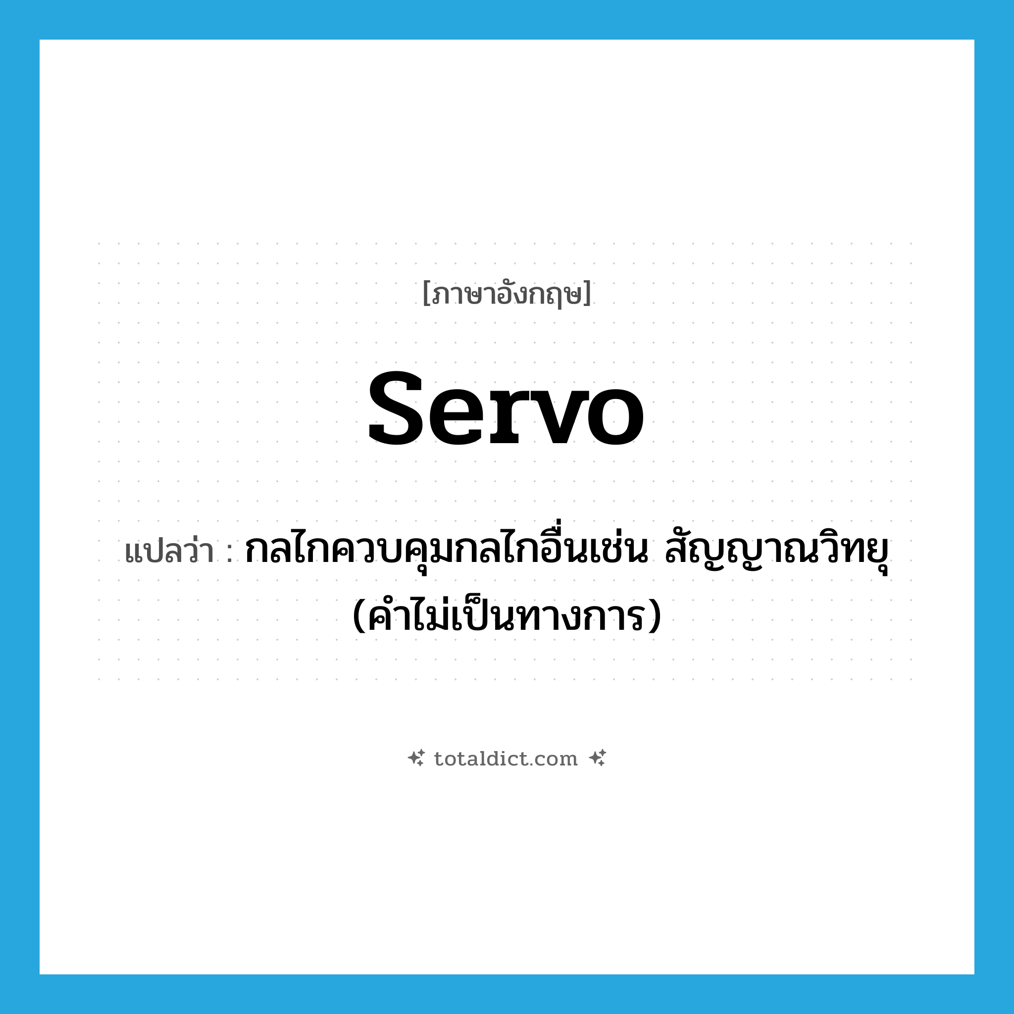 servo แปลว่า?, คำศัพท์ภาษาอังกฤษ servo แปลว่า กลไกควบคุมกลไกอื่นเช่น สัญญาณวิทยุ (คำไม่เป็นทางการ) ประเภท N หมวด N