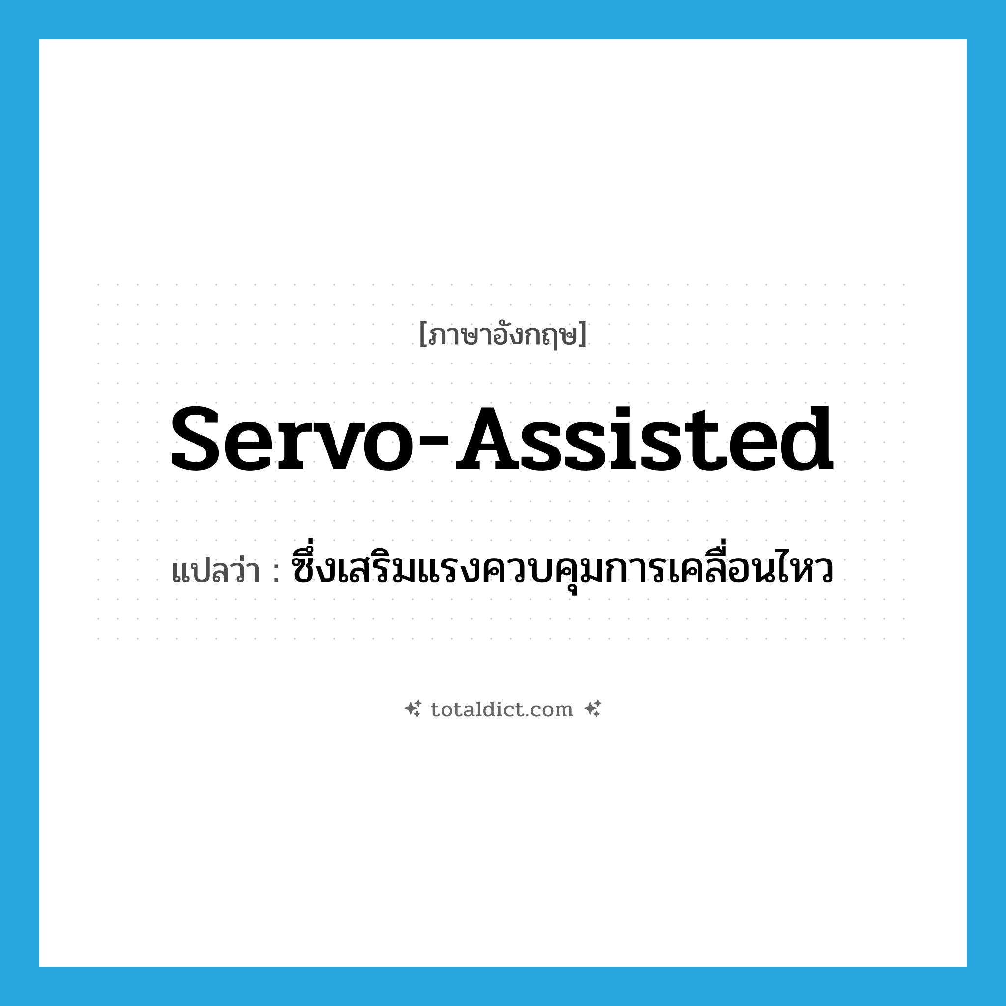 servo-assisted แปลว่า?, คำศัพท์ภาษาอังกฤษ servo-assisted แปลว่า ซึ่งเสริมแรงควบคุมการเคลื่อนไหว ประเภท ADJ หมวด ADJ