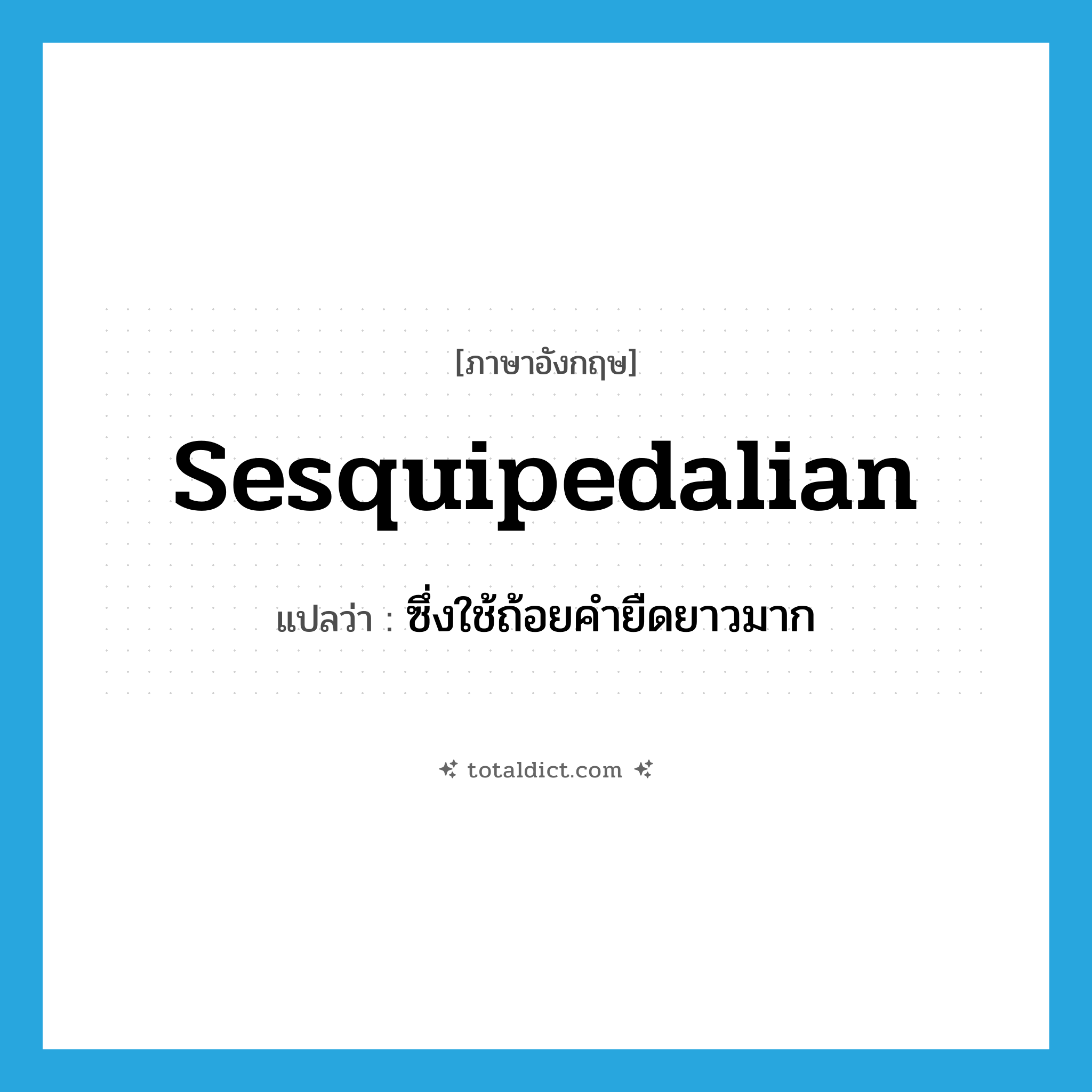 sesquipedalian แปลว่า?, คำศัพท์ภาษาอังกฤษ sesquipedalian แปลว่า ซึ่งใช้ถ้อยคำยืดยาวมาก ประเภท ADJ หมวด ADJ