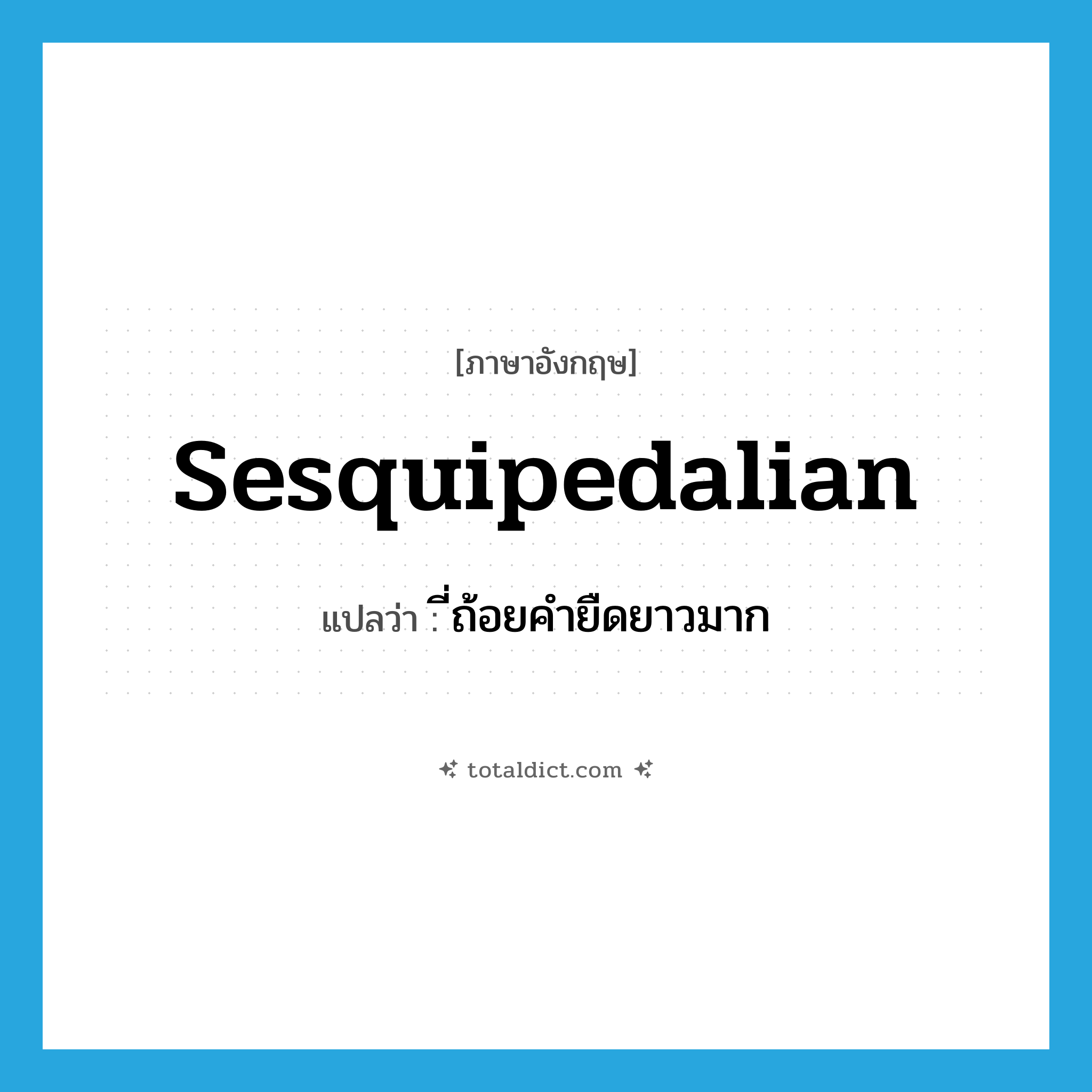 sesquipedalian แปลว่า?, คำศัพท์ภาษาอังกฤษ sesquipedalian แปลว่า ี่ถ้อยคำยืดยาวมาก ประเภท N หมวด N