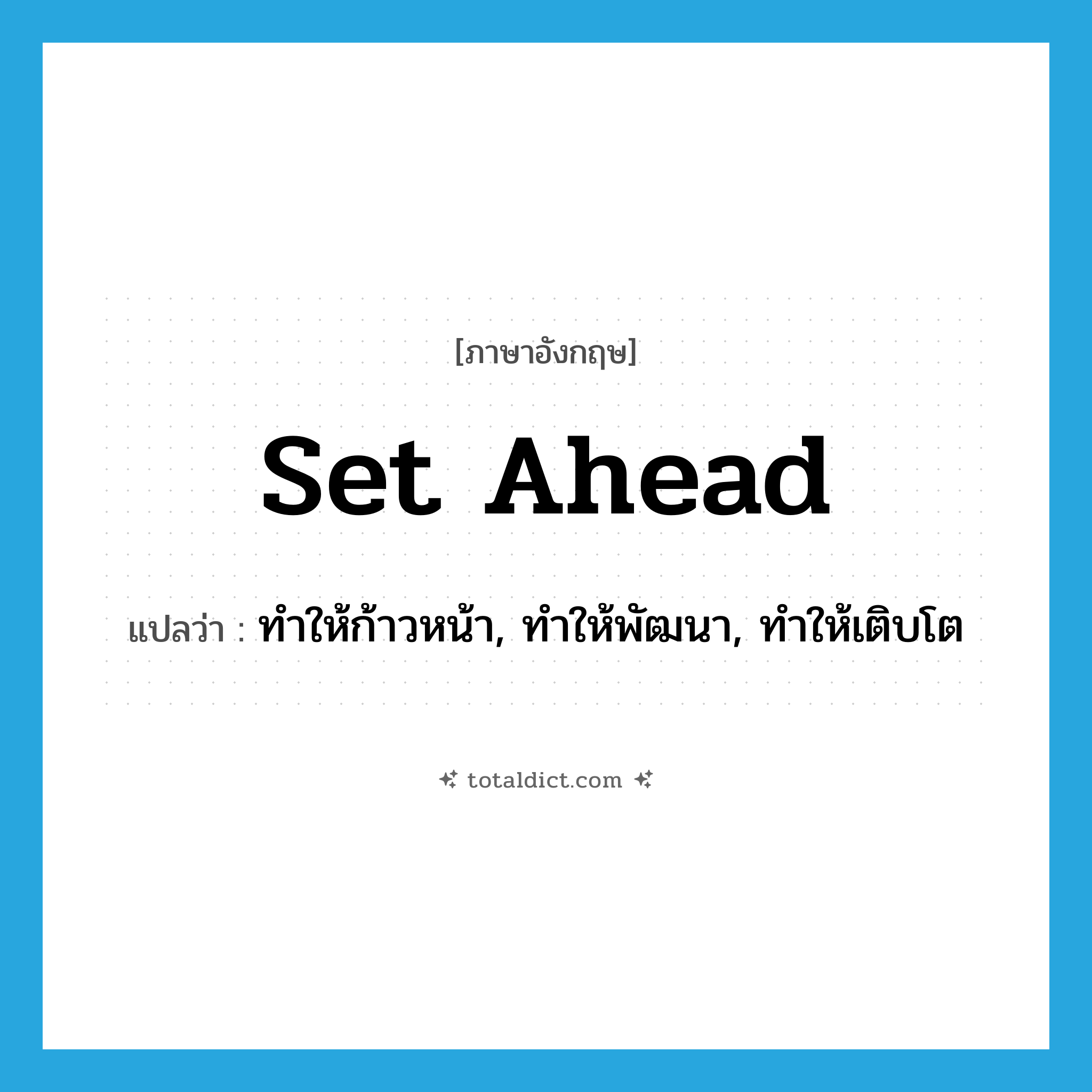 set ahead แปลว่า?, คำศัพท์ภาษาอังกฤษ set ahead แปลว่า ทำให้ก้าวหน้า, ทำให้พัฒนา, ทำให้เติบโต ประเภท PHRV หมวด PHRV