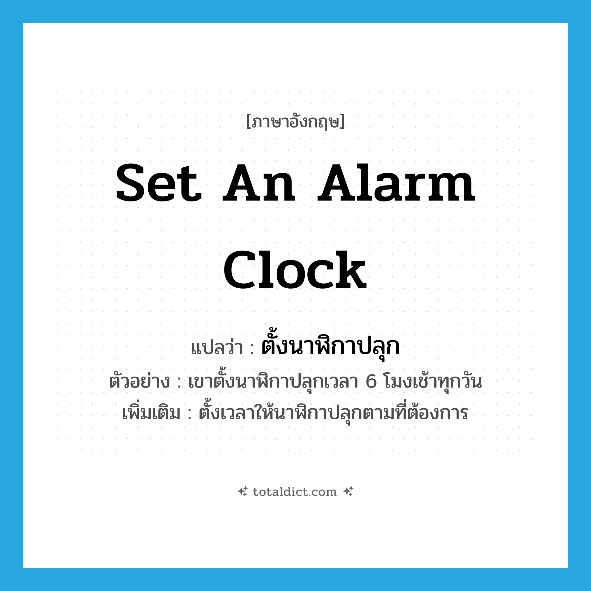 set an alarm clock แปลว่า?, คำศัพท์ภาษาอังกฤษ set an alarm clock แปลว่า ตั้งนาฬิกาปลุก ประเภท V ตัวอย่าง เขาตั้งนาฬิกาปลุกเวลา 6 โมงเช้าทุกวัน เพิ่มเติม ตั้งเวลาให้นาฬิกาปลุกตามที่ต้องการ หมวด V