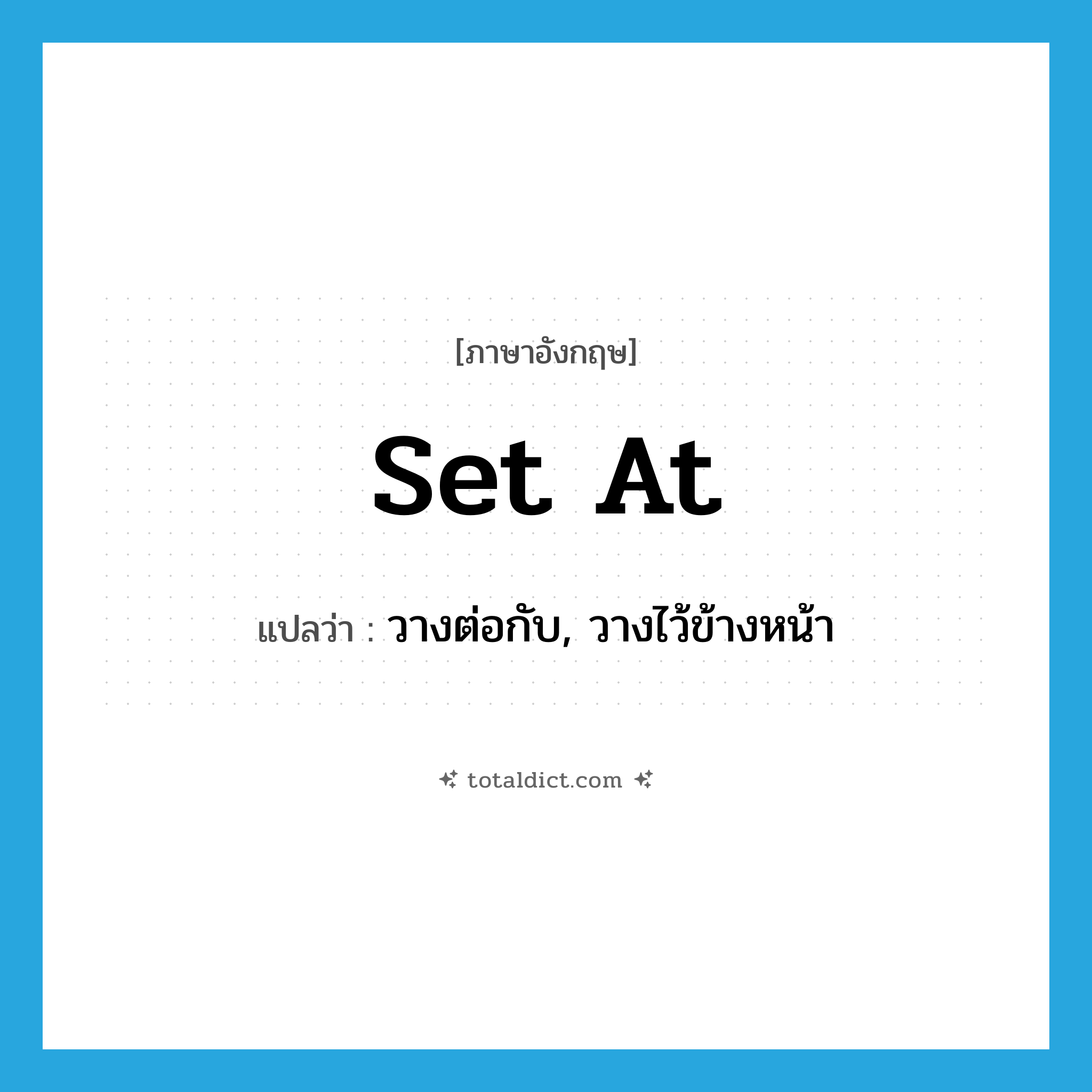set at แปลว่า?, คำศัพท์ภาษาอังกฤษ set at แปลว่า วางต่อกับ, วางไว้ข้างหน้า ประเภท PHRV หมวด PHRV