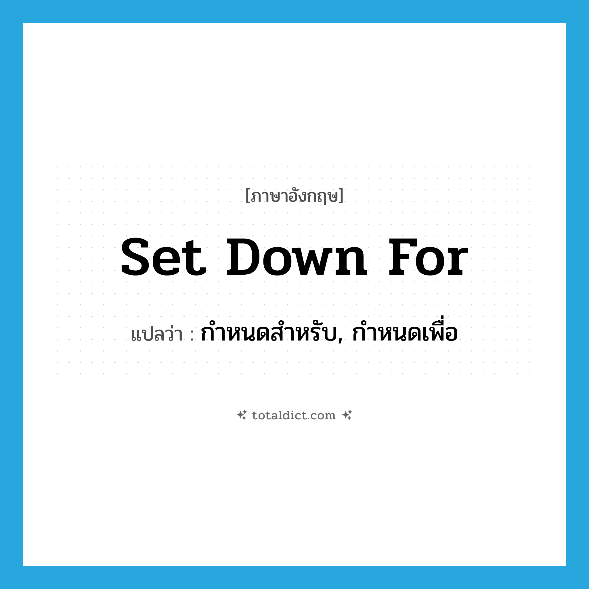 set down for แปลว่า?, คำศัพท์ภาษาอังกฤษ set down for แปลว่า กำหนดสำหรับ, กำหนดเพื่อ ประเภท PHRV หมวด PHRV