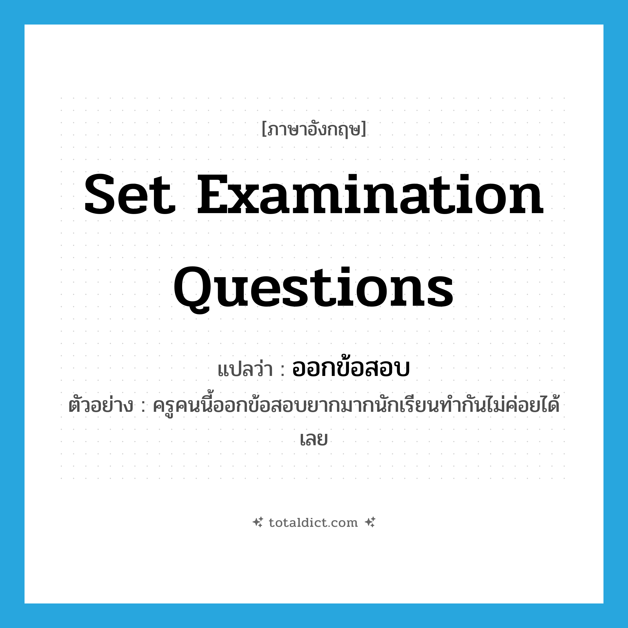 set examination questions แปลว่า?, คำศัพท์ภาษาอังกฤษ set examination questions แปลว่า ออกข้อสอบ ประเภท V ตัวอย่าง ครูคนนี้ออกข้อสอบยากมากนักเรียนทำกันไม่ค่อยได้เลย หมวด V