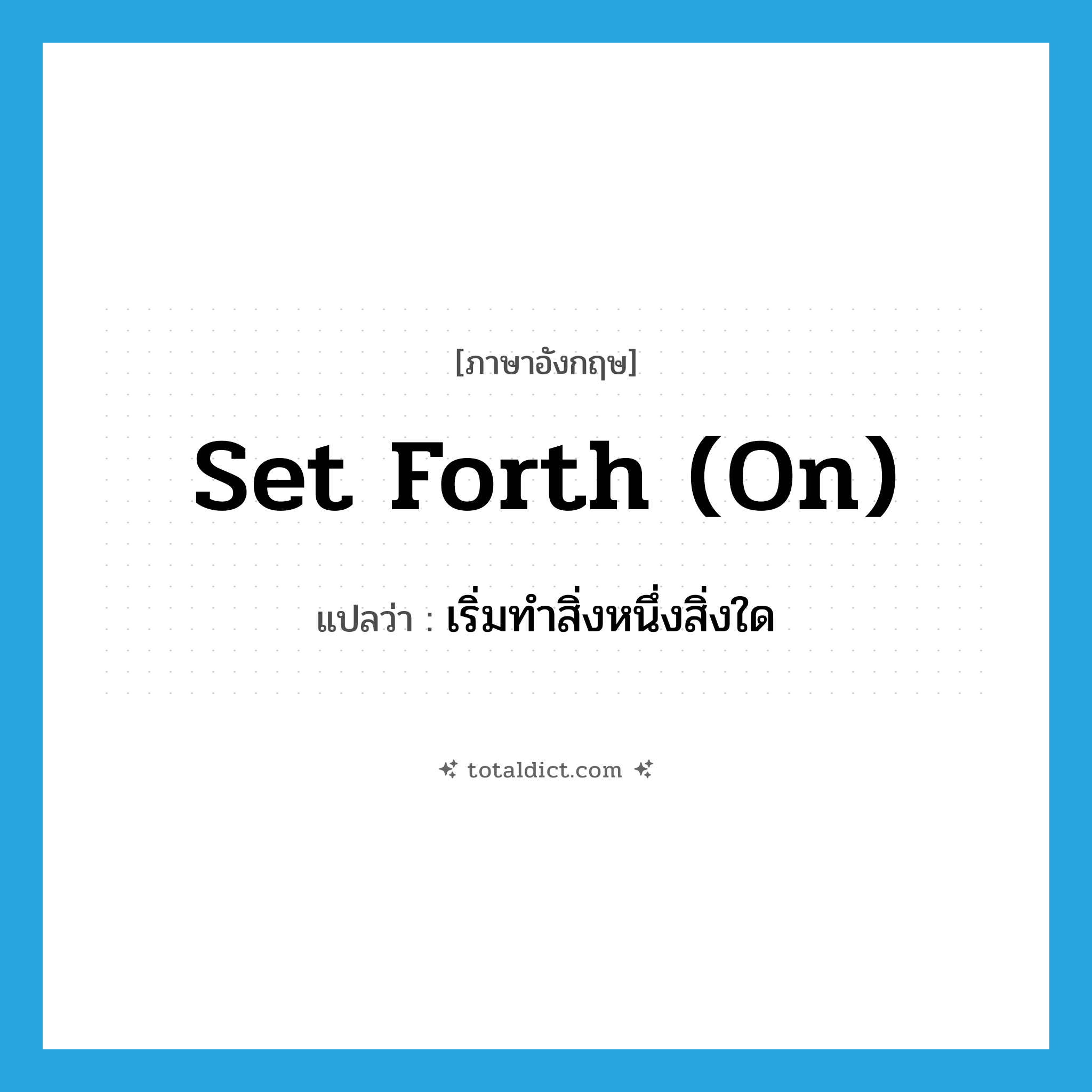 set forth (on) แปลว่า?, คำศัพท์ภาษาอังกฤษ set forth (on) แปลว่า เริ่มทำสิ่งหนึ่งสิ่งใด ประเภท IDM หมวด IDM